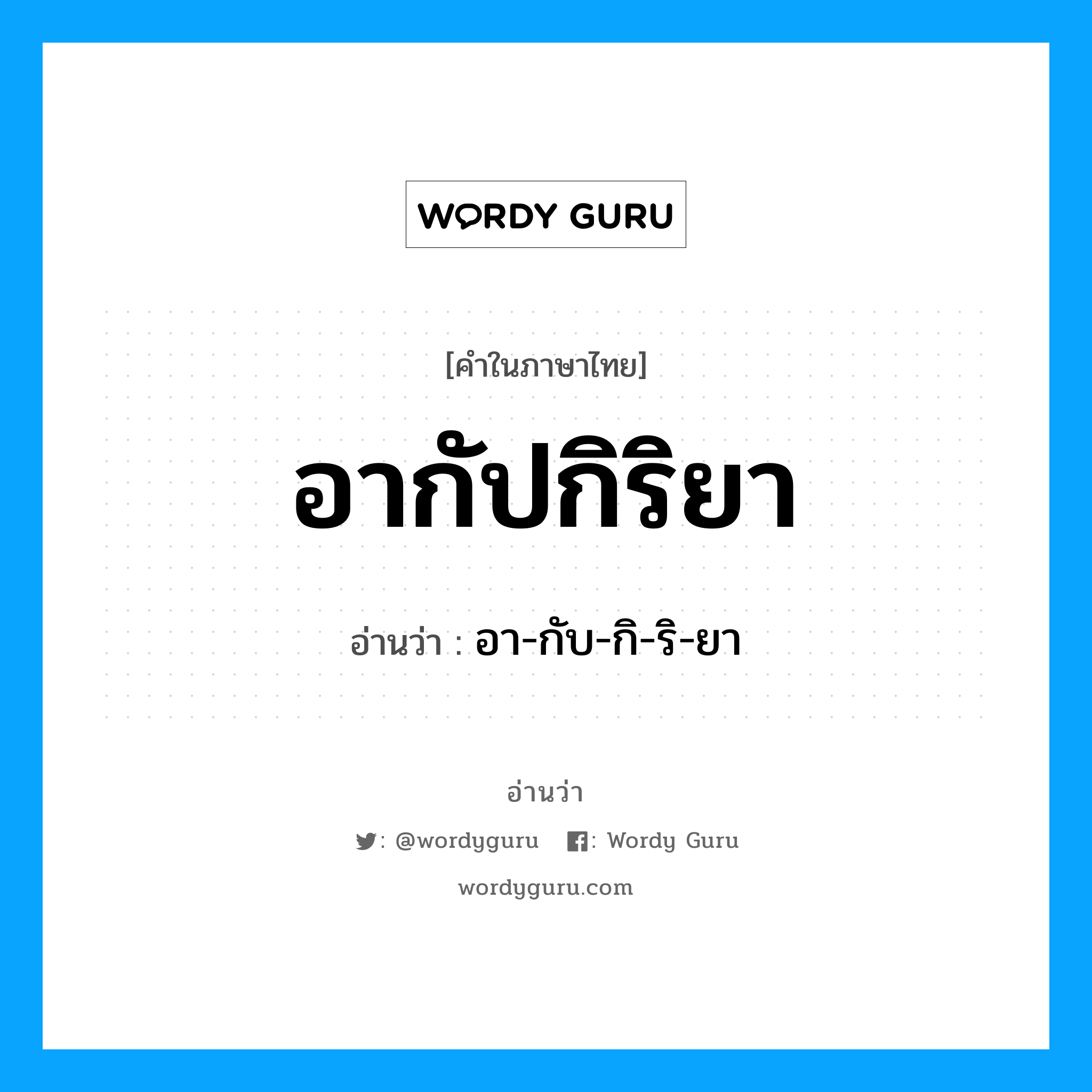 อากัปกิริยา อ่านว่า?, คำในภาษาไทย อากัปกิริยา อ่านว่า อา-กับ-กิ-ริ-ยา