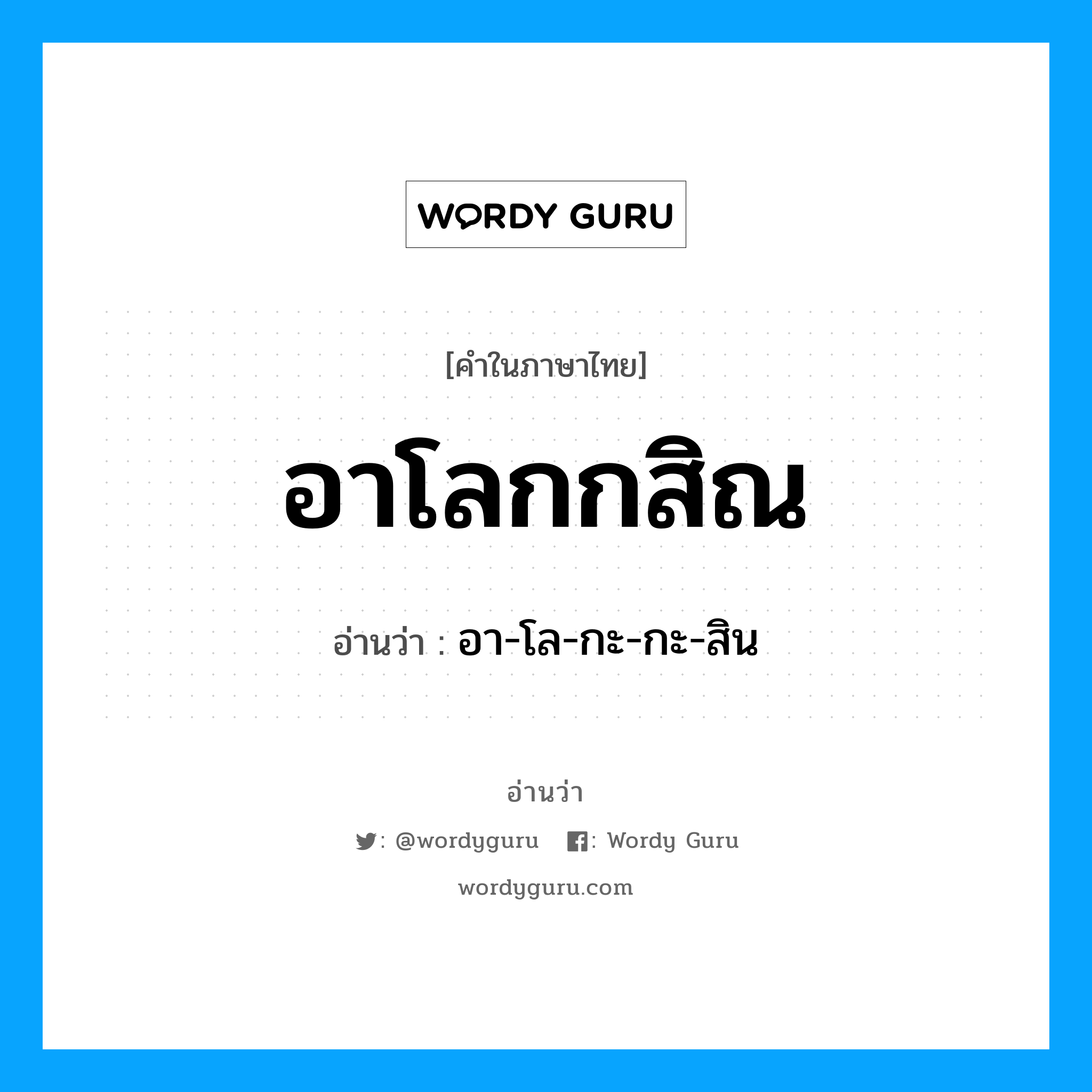 อาโลกกสิณ อ่านว่า?, คำในภาษาไทย อาโลกกสิณ อ่านว่า อา-โล-กะ-กะ-สิน