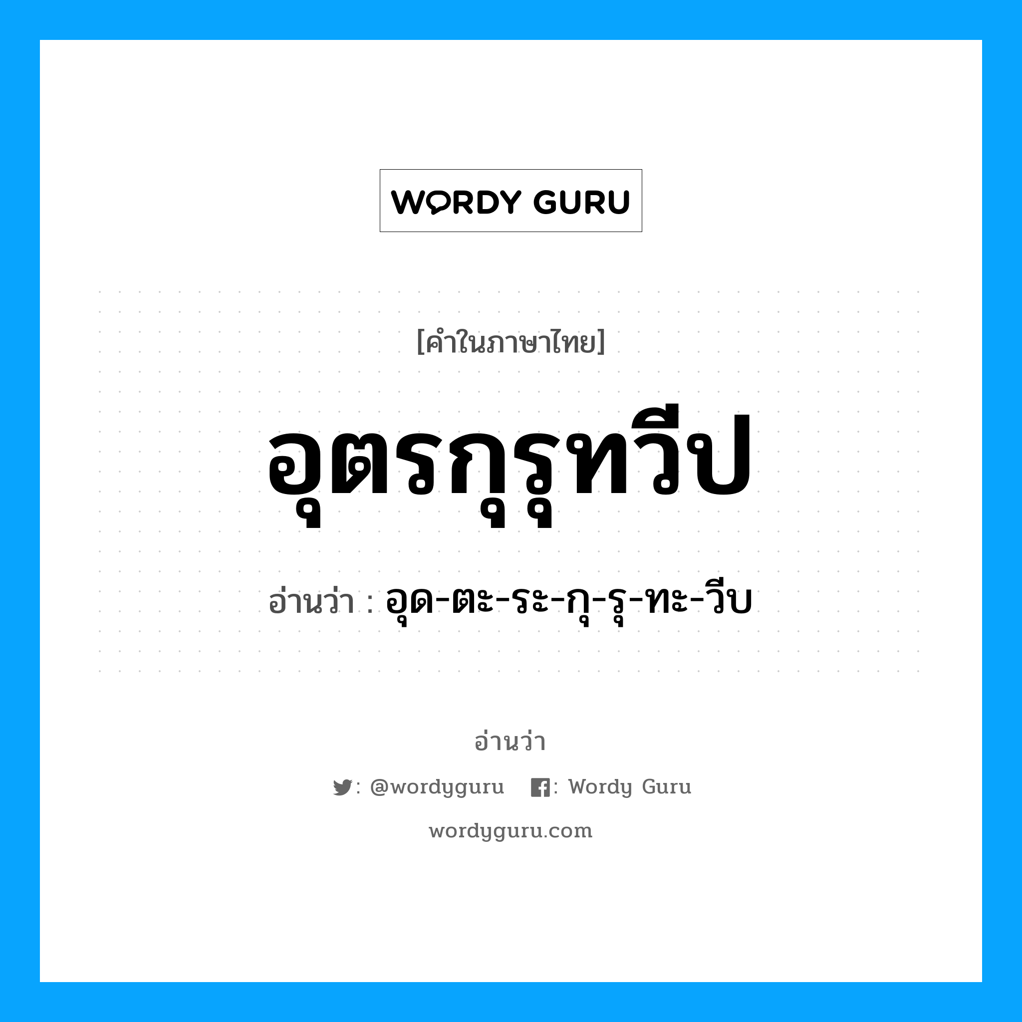 อุตรกุรุทวีป อ่านว่า?, คำในภาษาไทย อุตรกุรุทวีป อ่านว่า อุด-ตะ-ระ-กุ-รุ-ทะ-วีบ