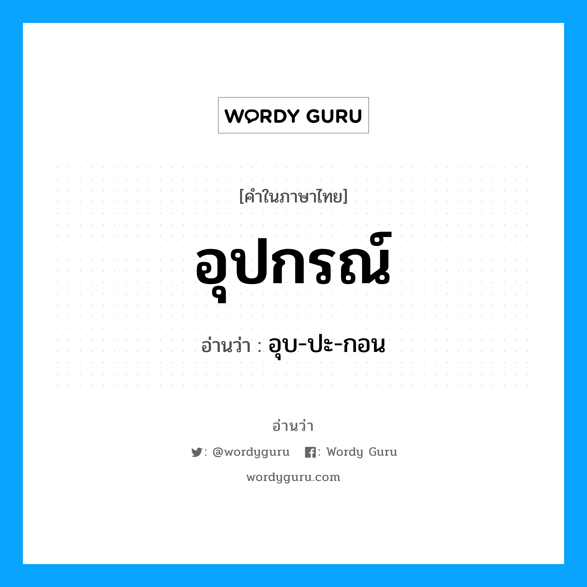 อุปกรณ์ อ่านว่า?, คำในภาษาไทย อุปกรณ์ อ่านว่า อุบ-ปะ-กอน