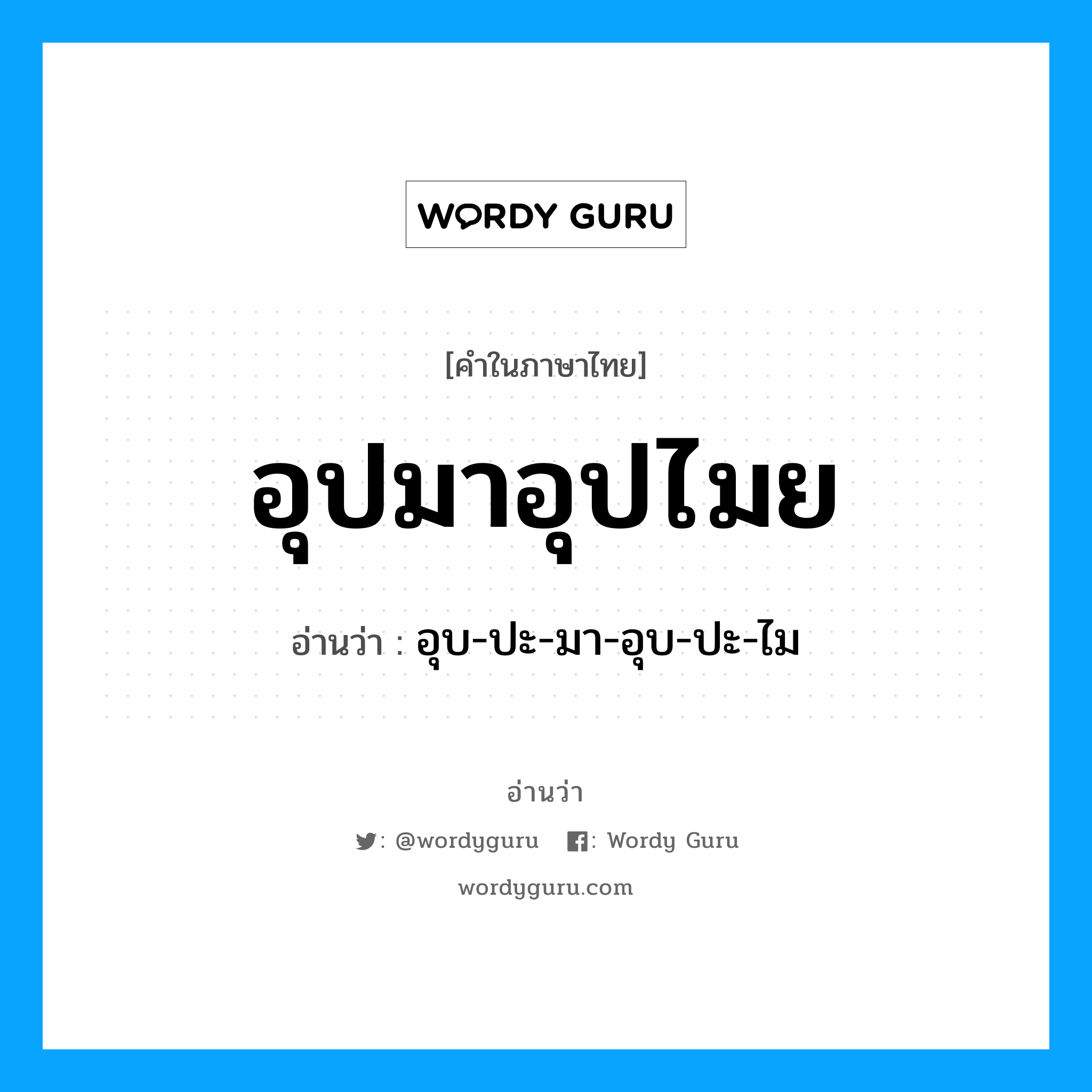 อุปมาอุปไมย อ่านว่า?, คำในภาษาไทย อุปมาอุปไมย อ่านว่า อุบ-ปะ-มา-อุบ-ปะ-ไม