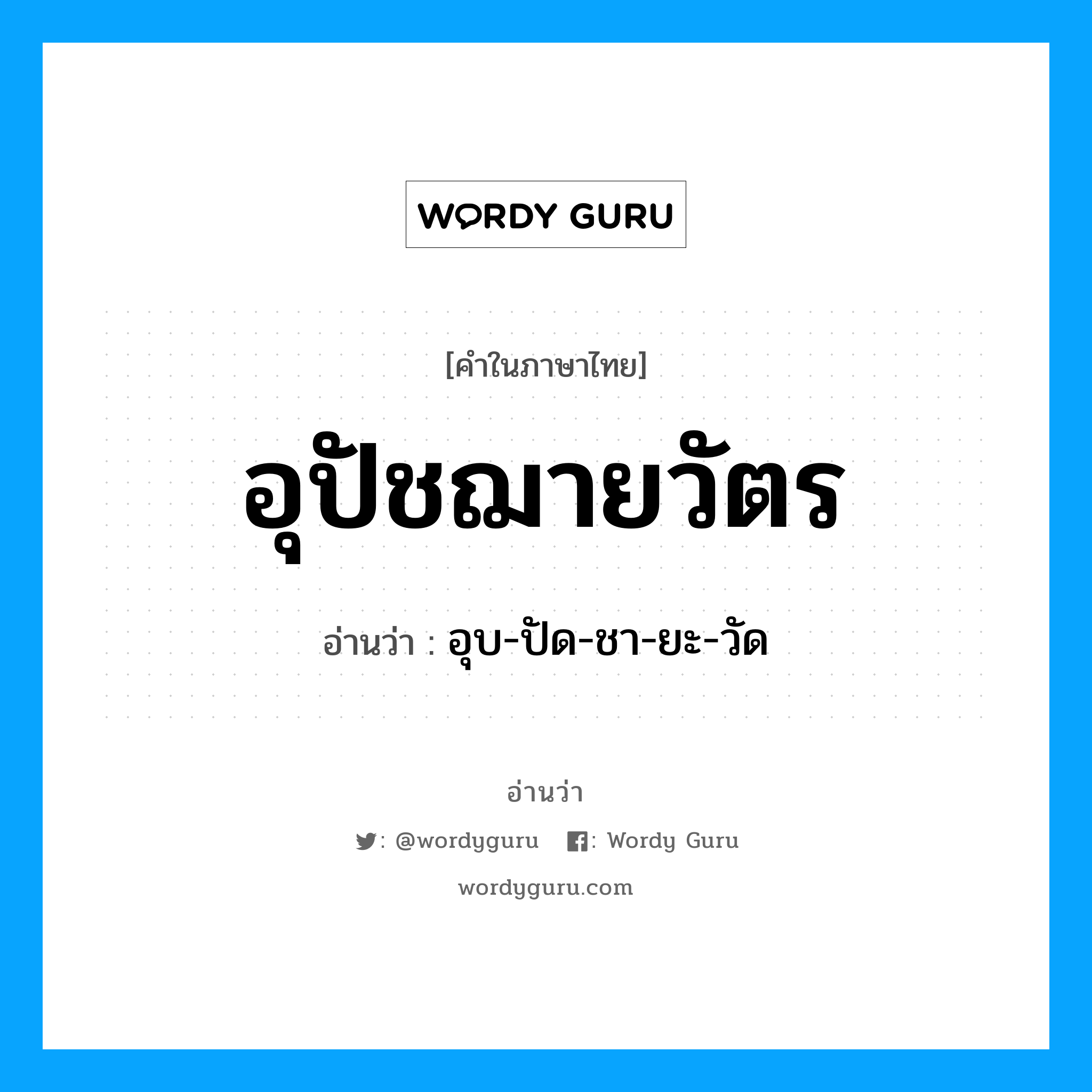 อุปัชฌายวัตร อ่านว่า?, คำในภาษาไทย อุปัชฌายวัตร อ่านว่า อุบ-ปัด-ชา-ยะ-วัด