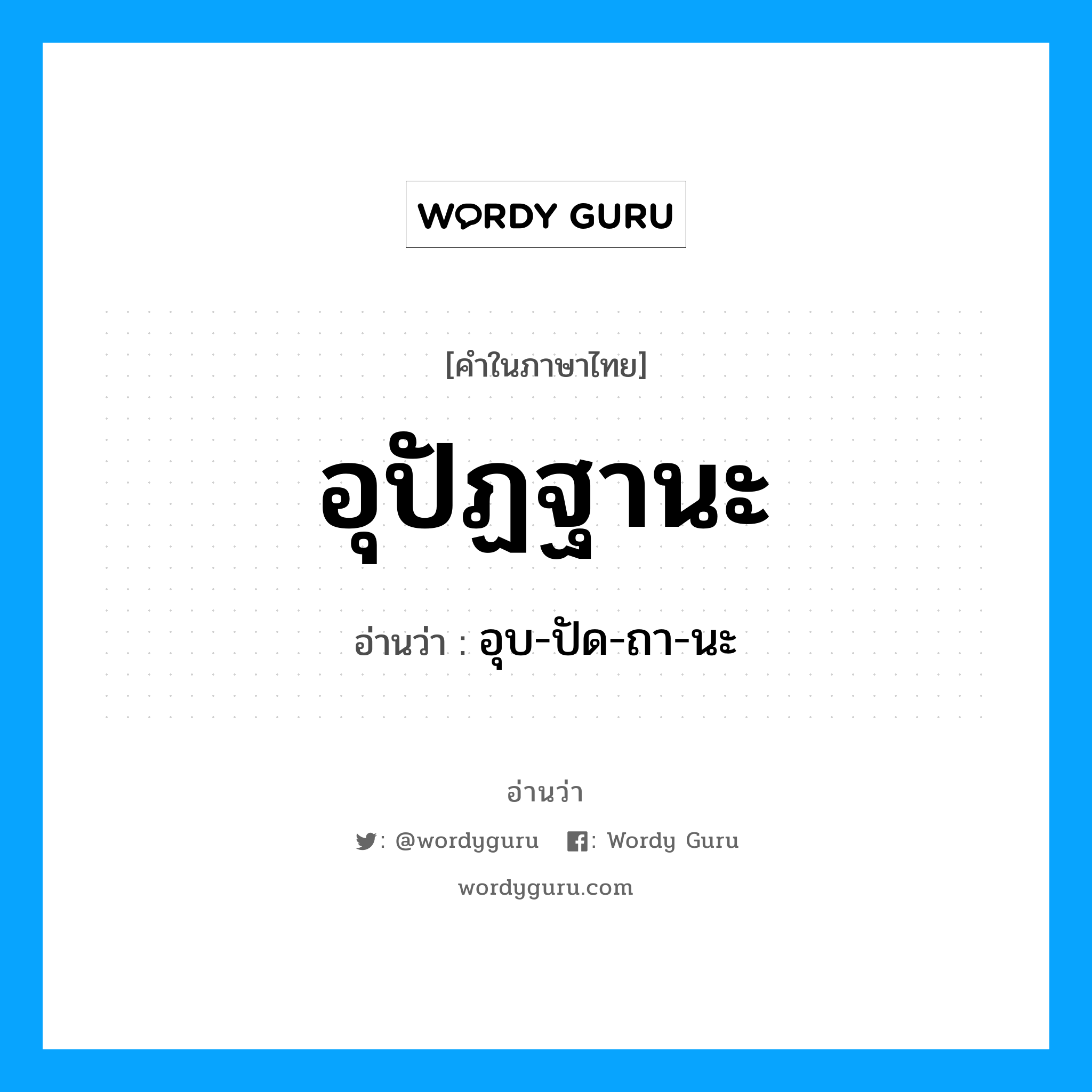 อุปัฏฐานะ อ่านว่า?, คำในภาษาไทย อุปัฏฐานะ อ่านว่า อุบ-ปัด-ถา-นะ