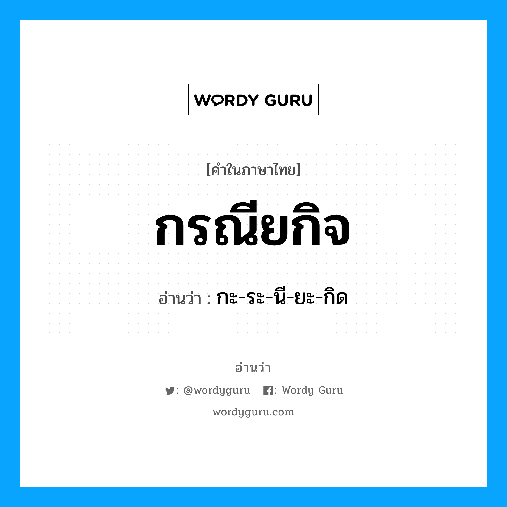 กรณียกิจ อ่านว่า?, คำในภาษาไทย กรณียกิจ อ่านว่า กะ-ระ-นี-ยะ-กิด