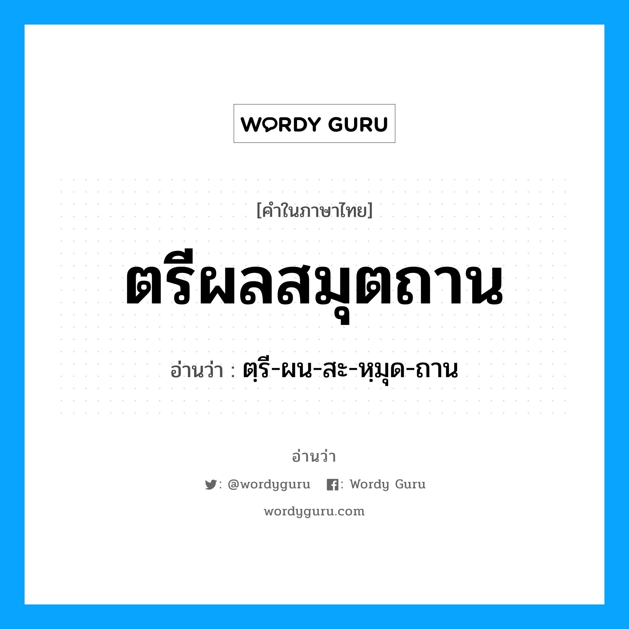 ตรีผลสมุตถาน อ่านว่า?, คำในภาษาไทย ตรีผลสมุตถาน อ่านว่า ตฺรี-ผน-สะ-หฺมุด-ถาน