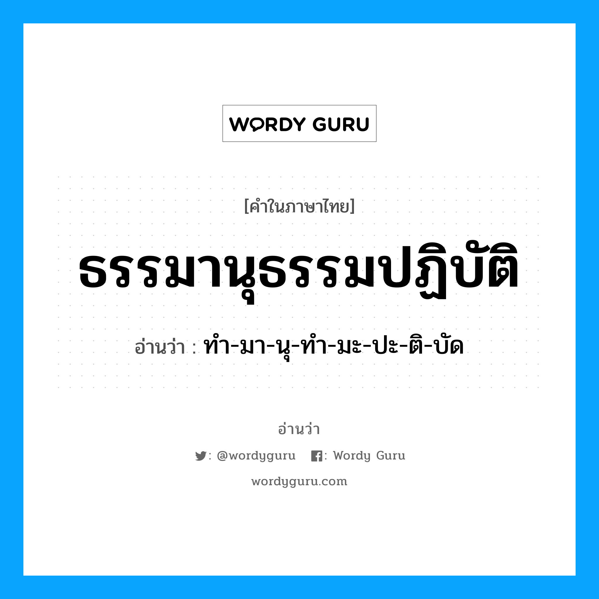 ธรรมานุธรรมปฏิบัติ อ่านว่า?, คำในภาษาไทย ธรรมานุธรรมปฏิบัติ อ่านว่า ทำ-มา-นุ-ทำ-มะ-ปะ-ติ-บัด