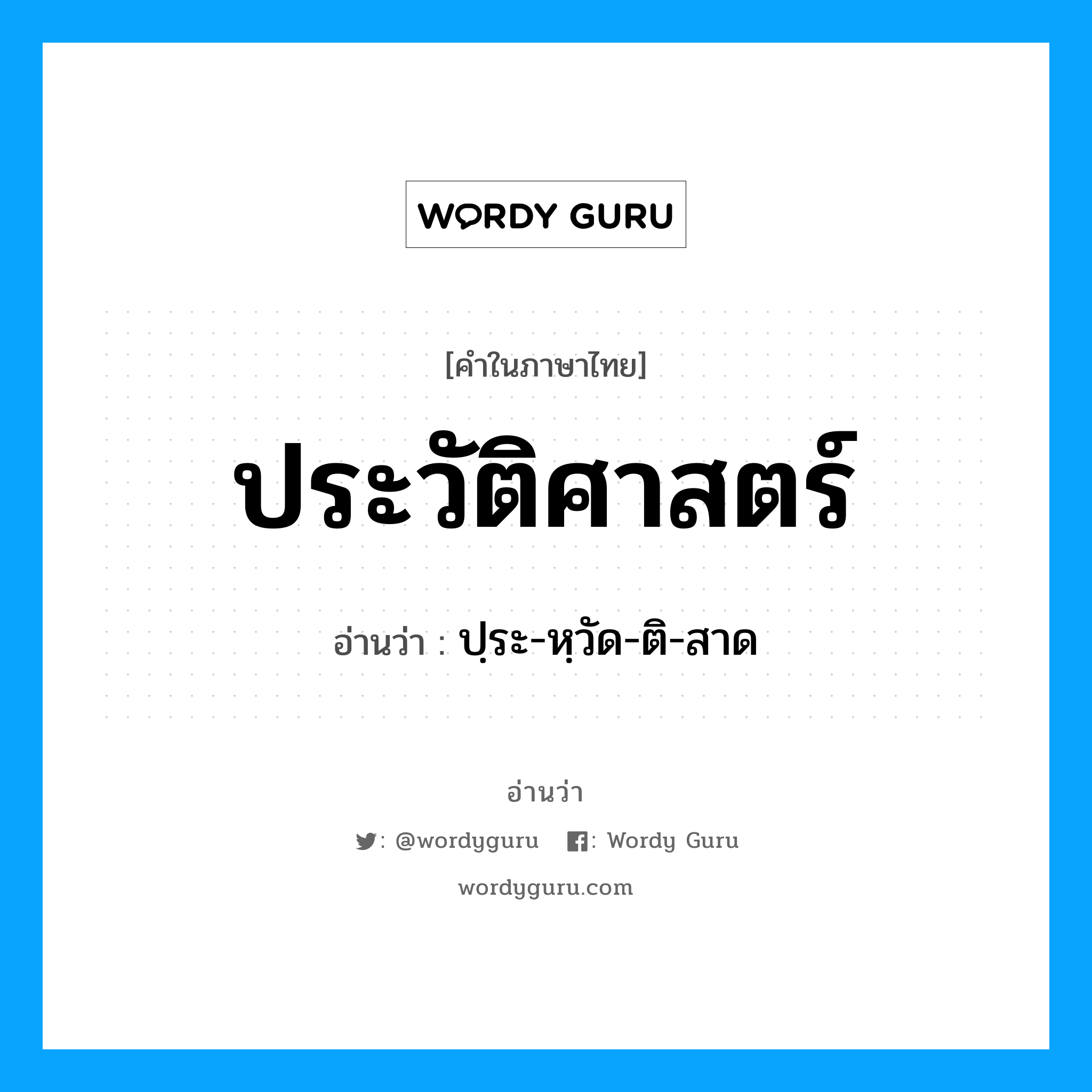 ประวัติศาสตร์ อ่านว่า?, คำในภาษาไทย ประวัติศาสตร์ อ่านว่า ปฺระ-หฺวัด-ติ-สาด