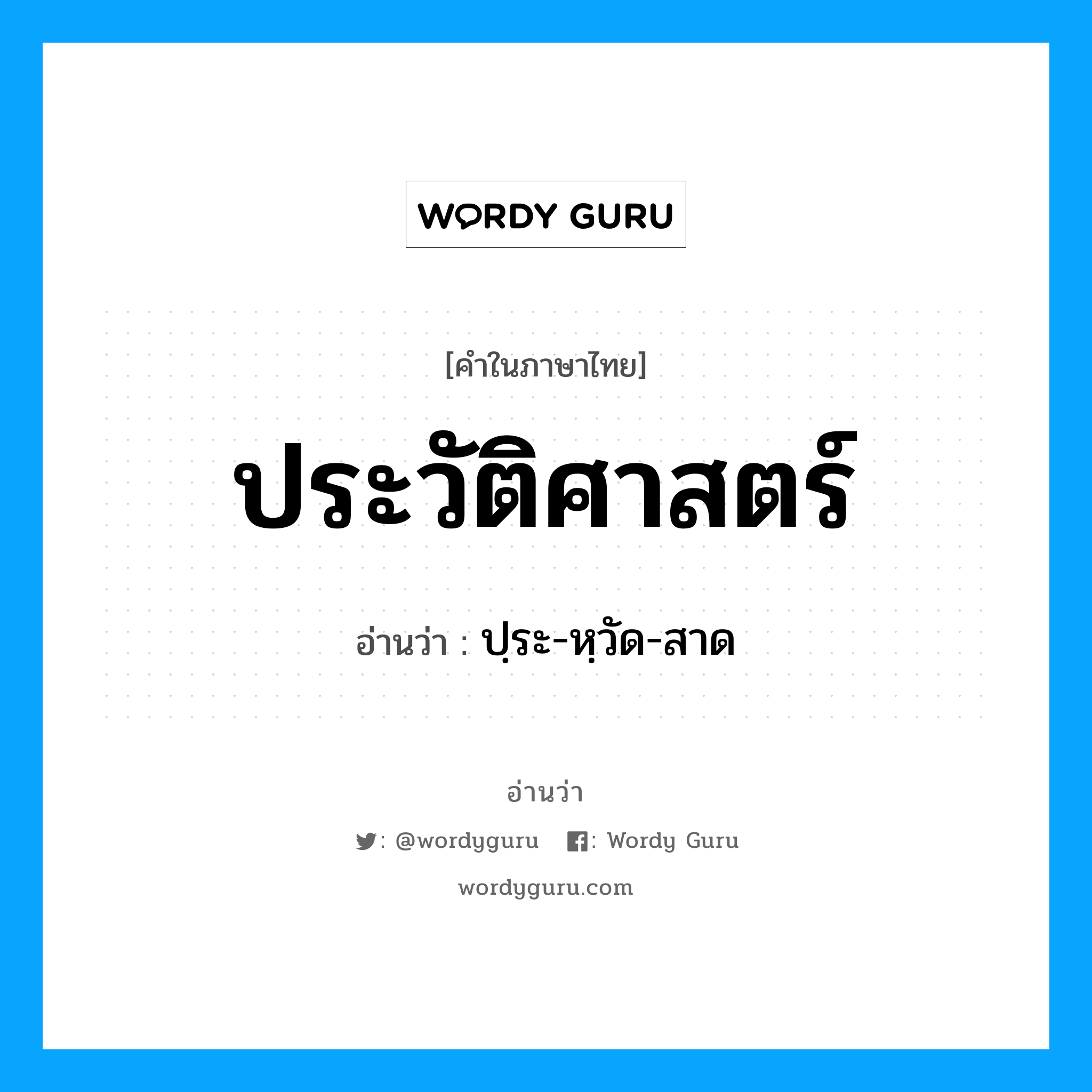 ประวัติศาสตร์ อ่านว่า?, คำในภาษาไทย ประวัติศาสตร์ อ่านว่า ปฺระ-หฺวัด-สาด