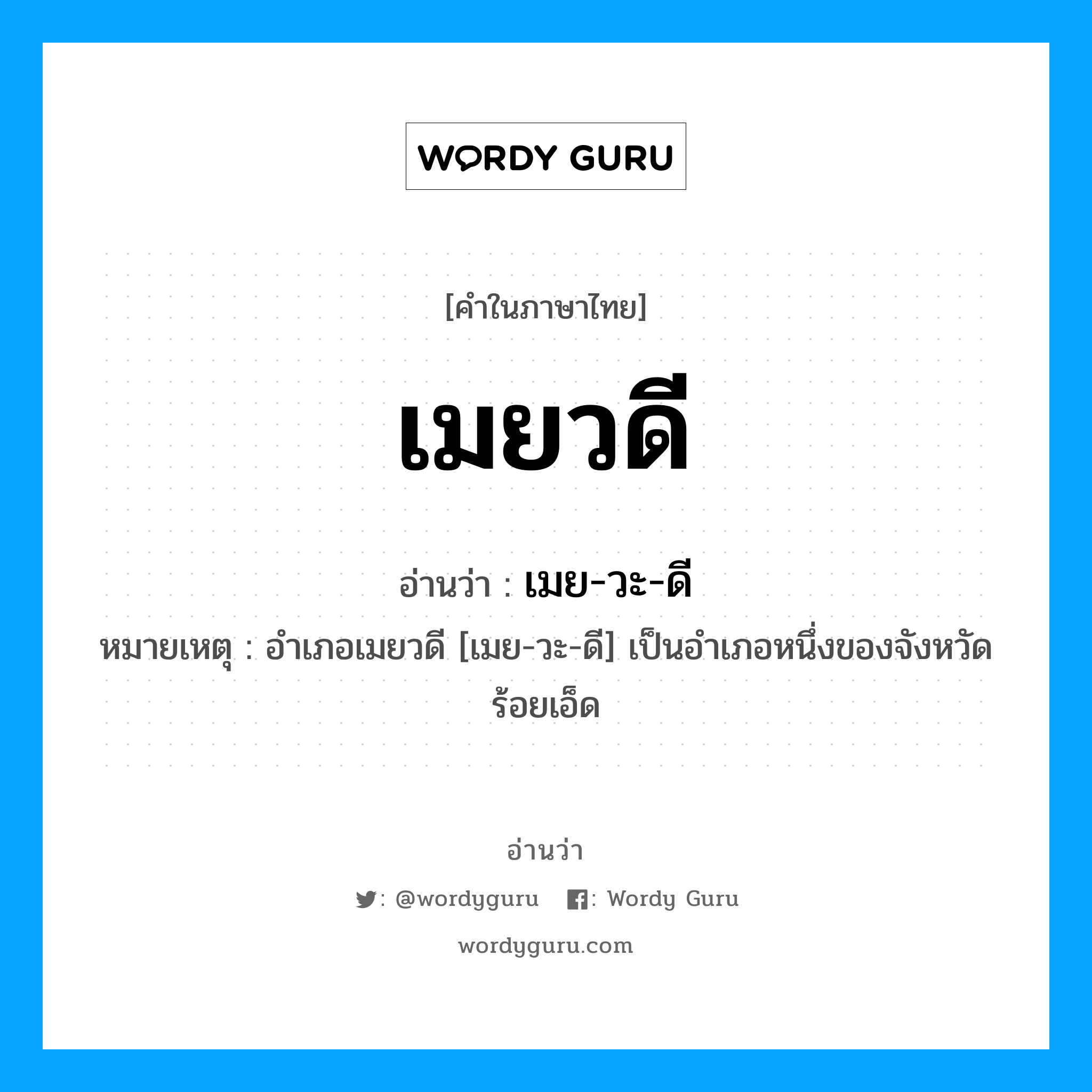 เมยวดี อ่านว่า?, คำในภาษาไทย เมยวดี อ่านว่า เมย-วะ-ดี หมวด สถานที่ หมายเหตุ อำเภอเมยวดี [เมย-วะ-ดี] เป็นอำเภอหนึ่งของจังหวัดร้อยเอ็ด หมวด สถานที่