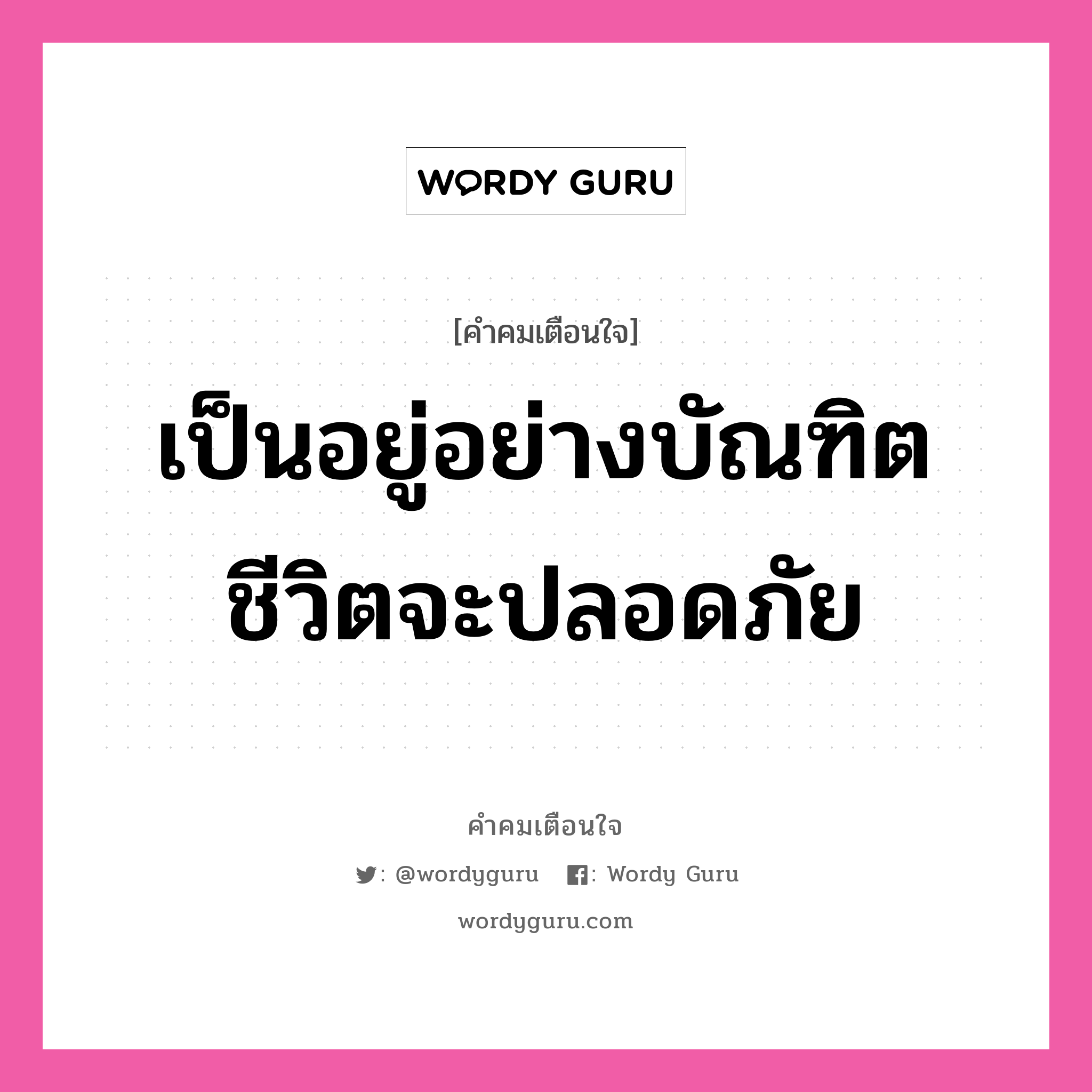 เป็นอยู่อย่างบัณฑิต ชีวิตจะปลอดภัย, คำคมเตือนใจ เป็นอยู่อย่างบัณฑิต ชีวิตจะปลอดภัย