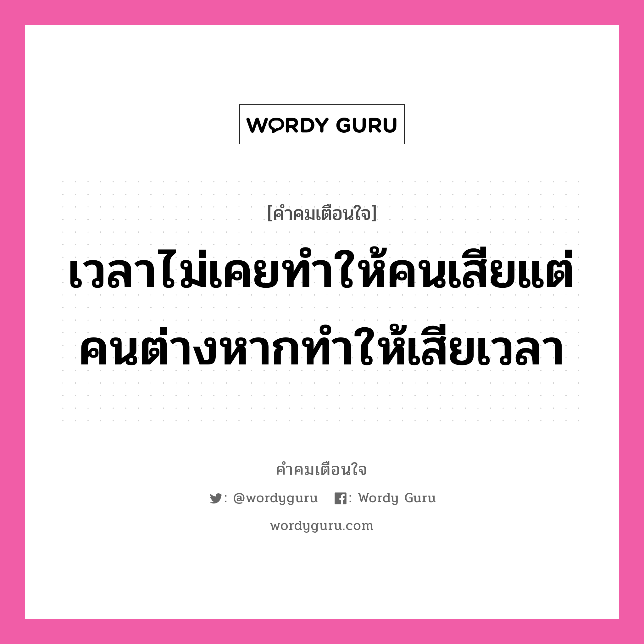 เวลาไม่เคยทำให้คนเสียแต่คนต่างหากทำให้เสียเวลา, คำคมเตือนใจ เวลาไม่เคยทำให้คนเสียแต่คนต่างหากทำให้เสียเวลา