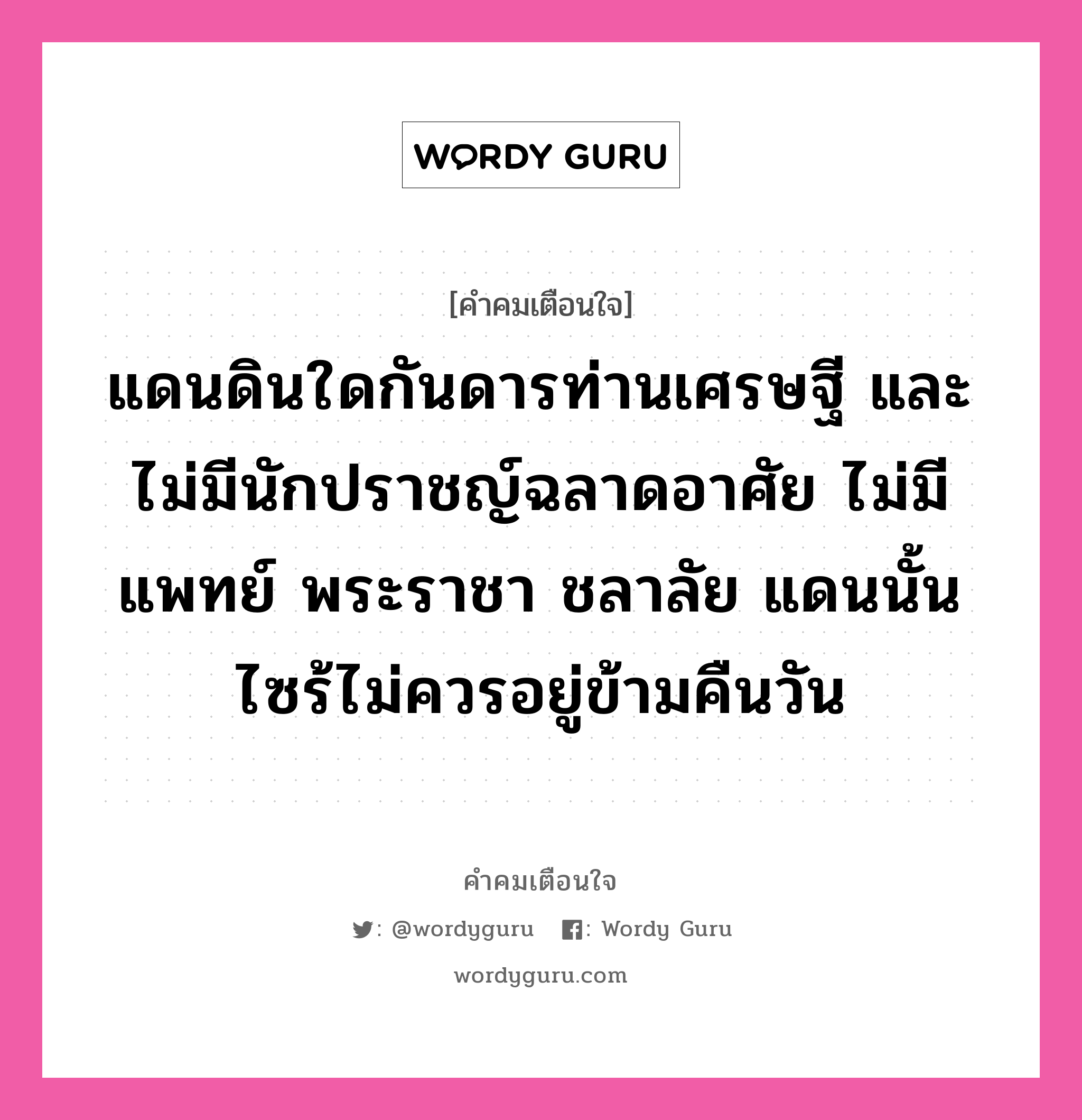 แดนดินใดกันดารท่านเศรษฐี และไม่มีนักปราชญ์ฉลาดอาศัย ไม่มีแพทย์ พระราชา ชลาลัย แดนนั้นไซร้ไม่ควรอยู่ข้ามคืนวัน, คำคมเตือนใจ แดนดินใดกันดารท่านเศรษฐี และไม่มีนักปราชญ์ฉลาดอาศัย ไม่มีแพทย์ พระราชา ชลาลัย แดนนั้นไซร้ไม่ควรอยู่ข้ามคืนวัน