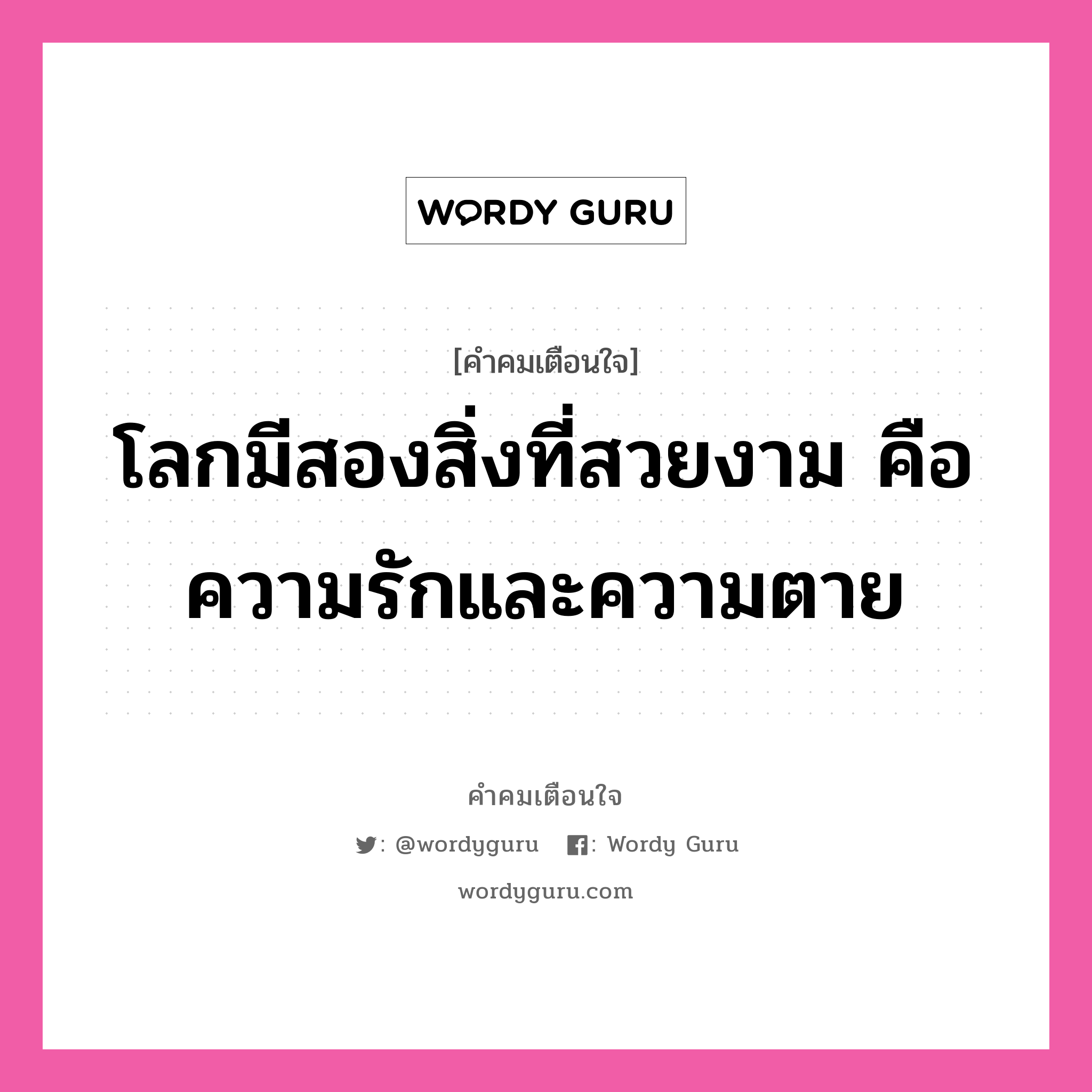 โลกมีสองสิ่งที่สวยงาม คือ ความรักและความตาย, คำคมเตือนใจ โลกมีสองสิ่งที่สวยงาม คือ ความรักและความตาย