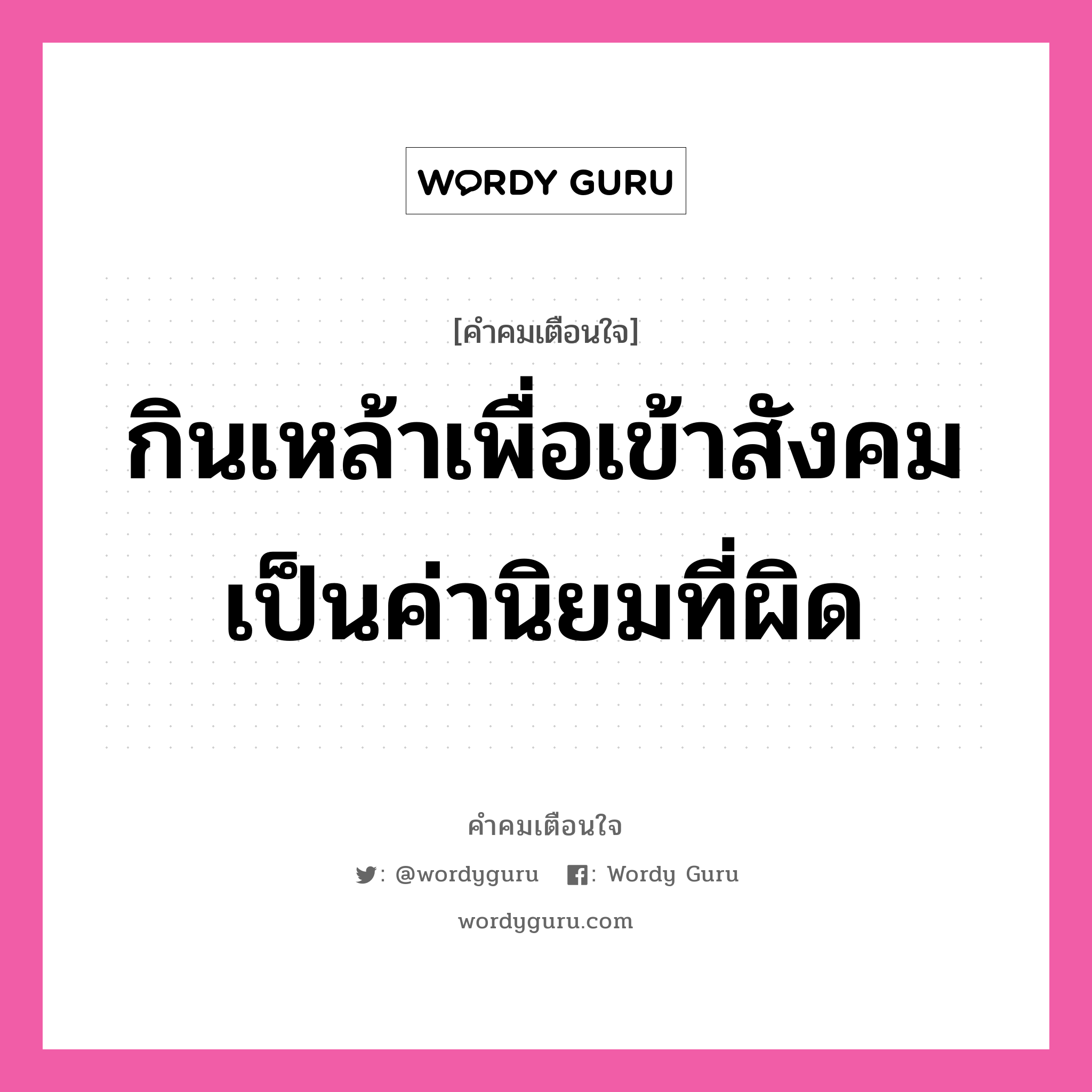 กินเหล้าเพื่อเข้าสังคม เป็นค่านิยมที่ผิด, คำคมเตือนใจ กินเหล้าเพื่อเข้าสังคม เป็นค่านิยมที่ผิด