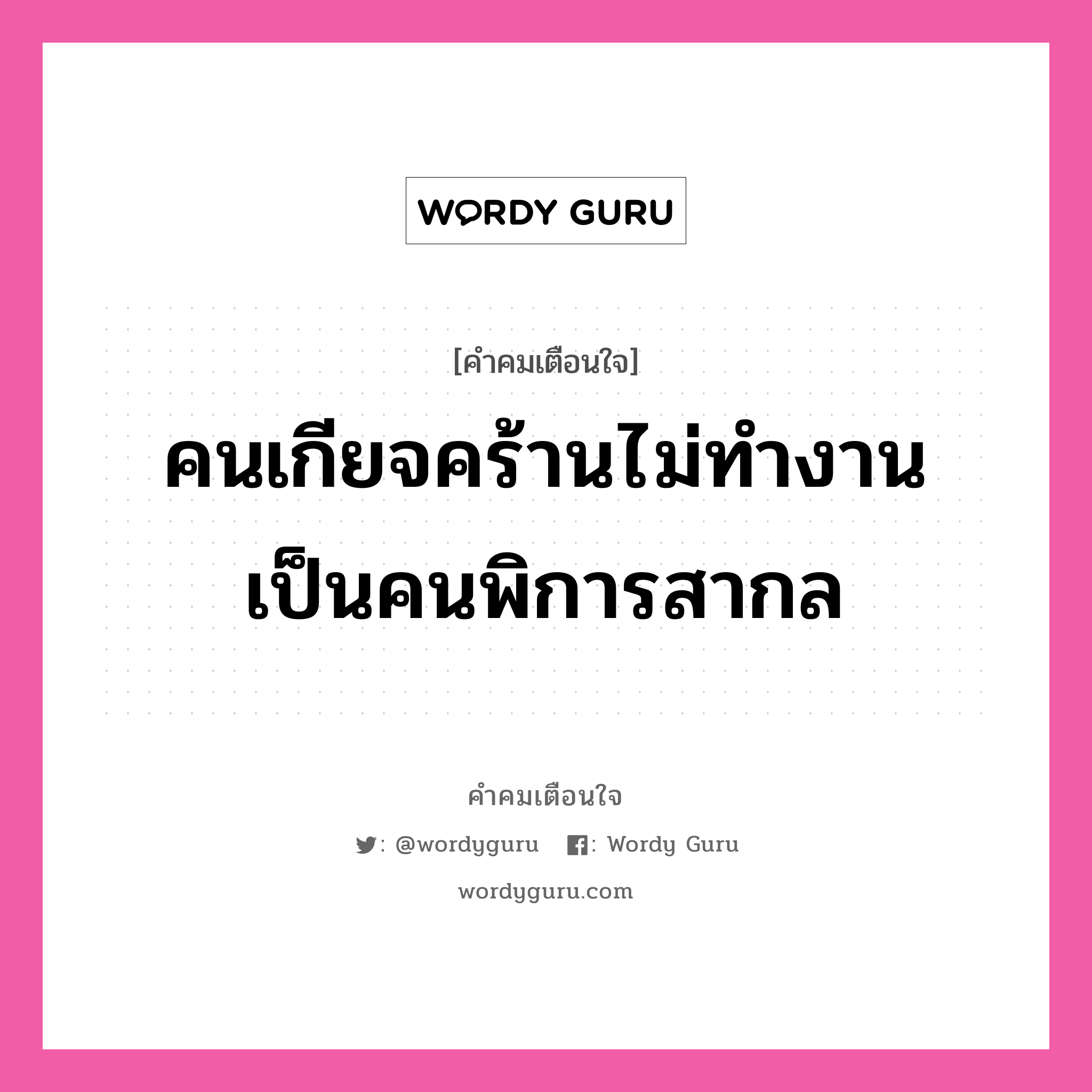 คนเกียจคร้านไม่ทำงาน เป็นคนพิการสากล, คำคมเตือนใจ คนเกียจคร้านไม่ทำงาน เป็นคนพิการสากล