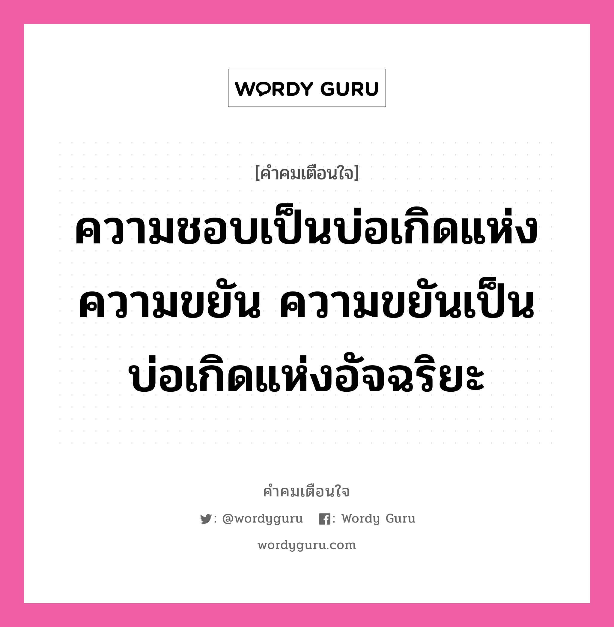 ความชอบเป็นบ่อเกิดแห่งความขยัน ความขยันเป็นบ่อเกิดแห่งอัจฉริยะ, คำคมเตือนใจ ความชอบเป็นบ่อเกิดแห่งความขยัน ความขยันเป็นบ่อเกิดแห่งอัจฉริยะ