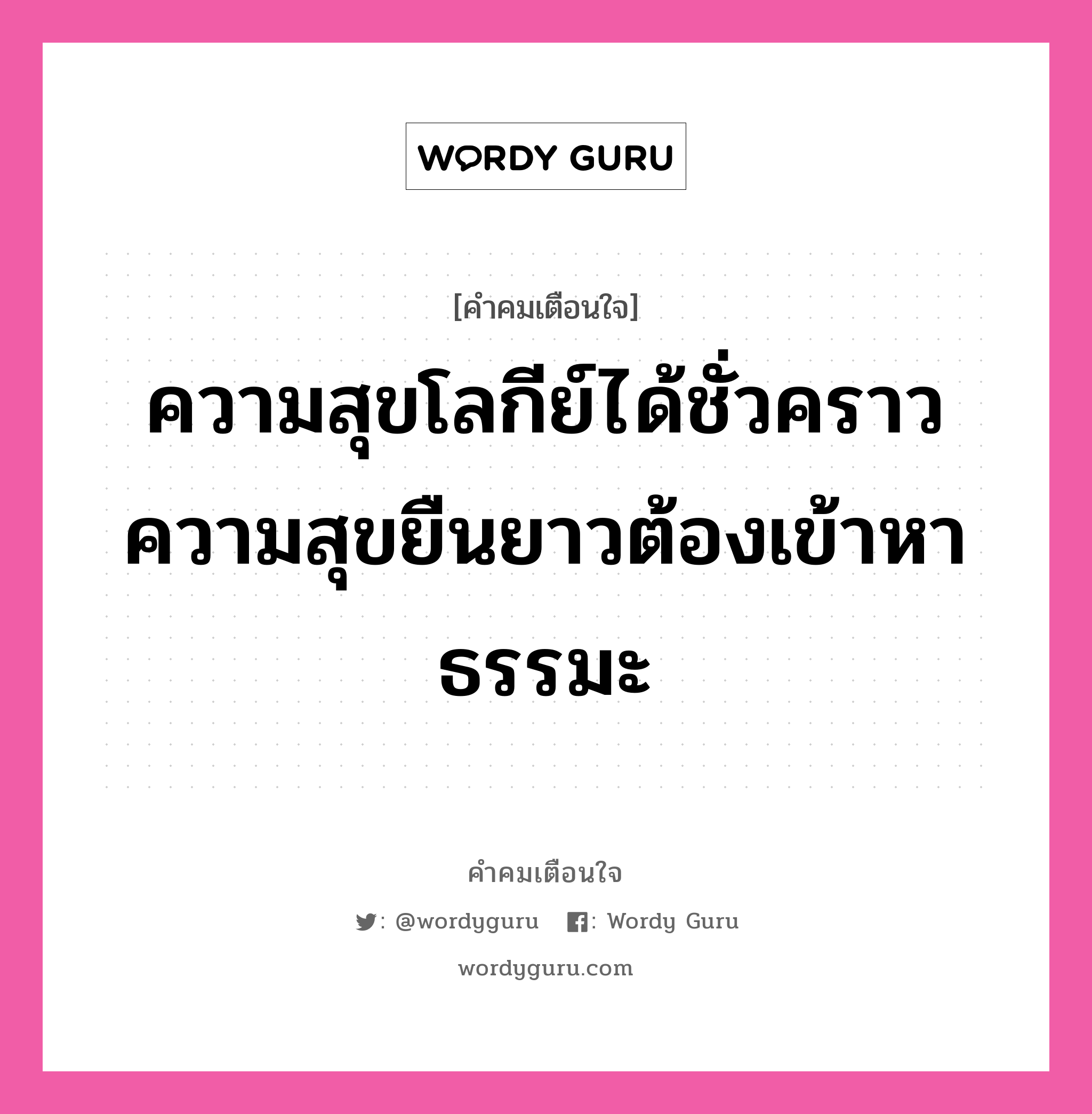 ความสุขโลกีย์ได้ชั่วคราว ความสุขยืนยาวต้องเข้าหาธรรมะ, คำคมเตือนใจ ความสุขโลกีย์ได้ชั่วคราว ความสุขยืนยาวต้องเข้าหาธรรมะ