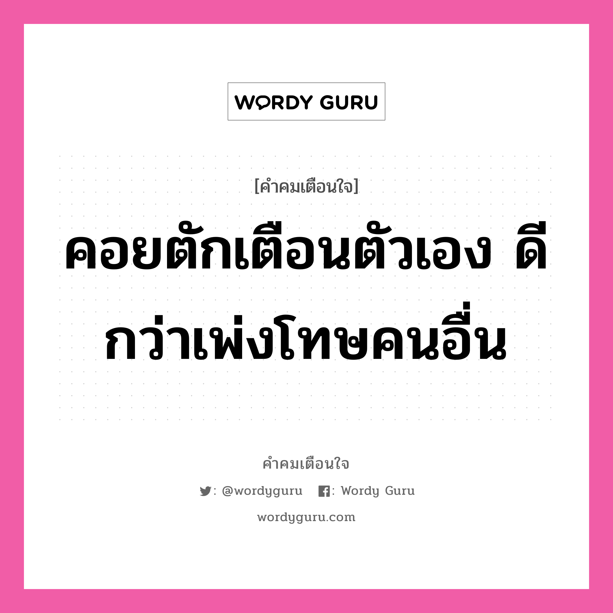 คอยตักเตือนตัวเอง ดีกว่าเพ่งโทษคนอื่น, คำคมเตือนใจ คอยตักเตือนตัวเอง ดีกว่าเพ่งโทษคนอื่น