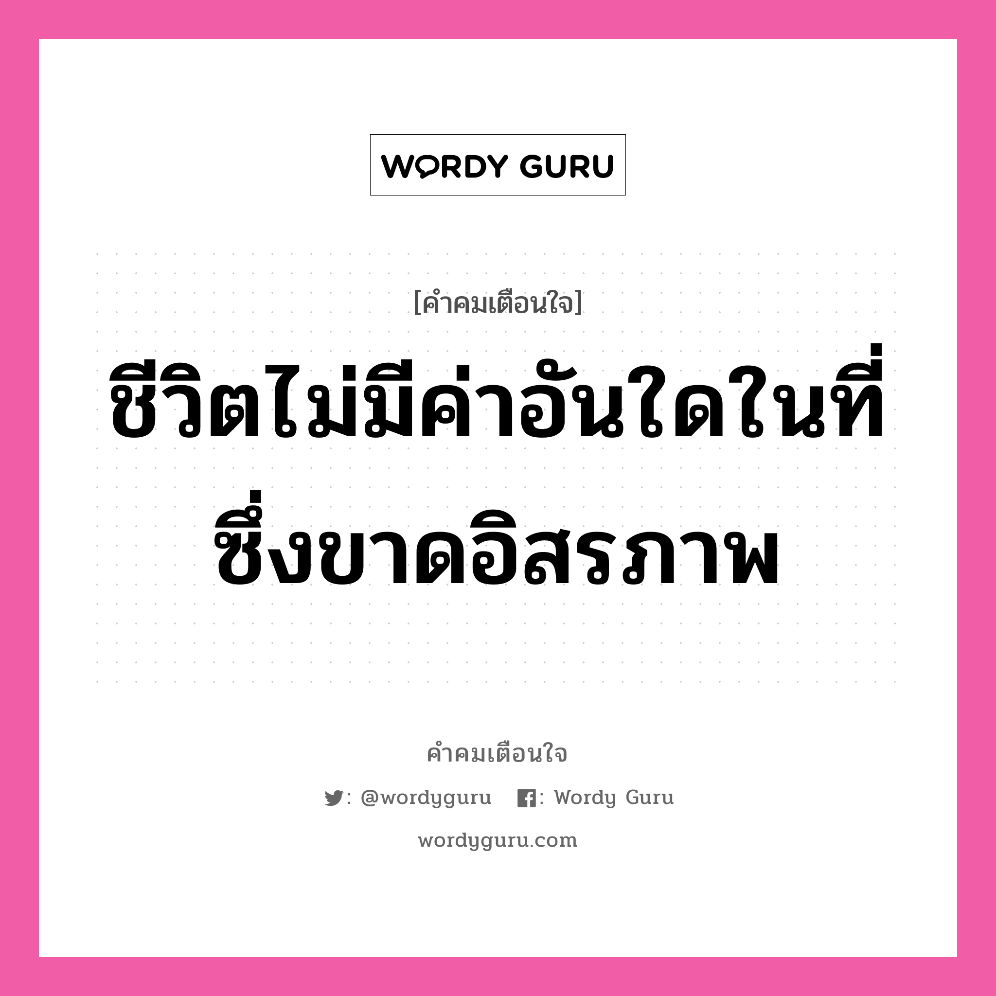 ชีวิตไม่มีค่าอันใดในที่ซึ่งขาดอิสรภาพ, คำคมเตือนใจ ชีวิตไม่มีค่าอันใดในที่ซึ่งขาดอิสรภาพ