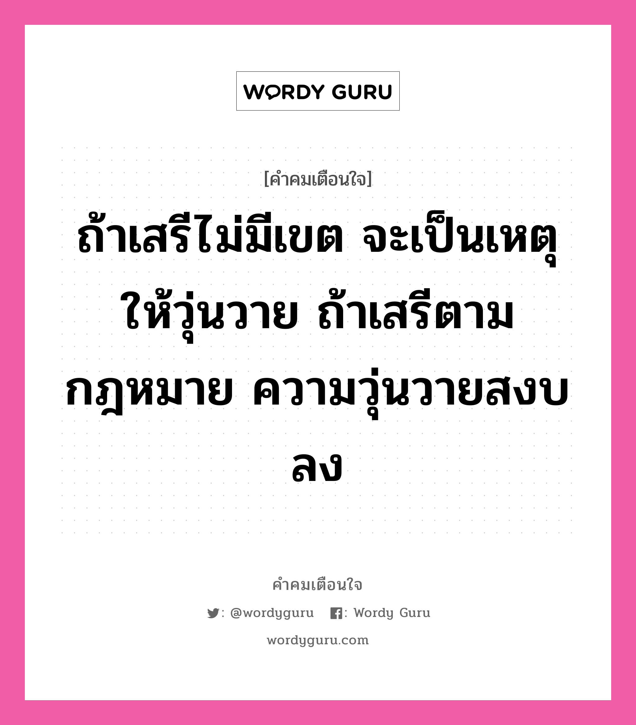 ถ้าเสรีไม่มีเขต จะเป็นเหตุให้วุ่นวาย ถ้าเสรีตามกฎหมาย ความวุ่นวายสงบลง, คำคมเตือนใจ ถ้าเสรีไม่มีเขต จะเป็นเหตุให้วุ่นวาย ถ้าเสรีตามกฎหมาย ความวุ่นวายสงบลง