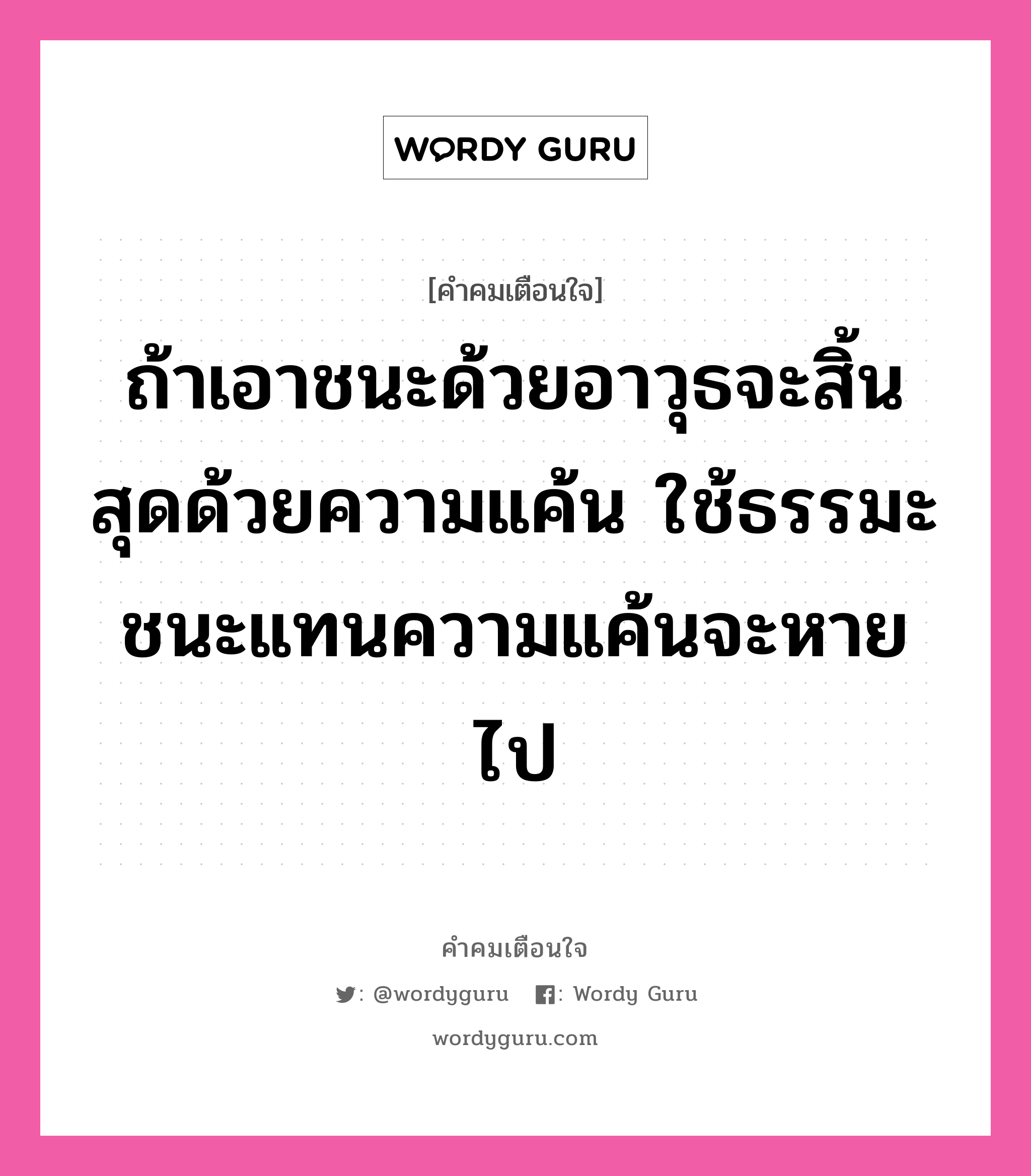 ถ้าเอาชนะด้วยอาวุธจะสิ้นสุดด้วยความแค้น ใช้ธรรมะชนะแทนความแค้นจะหายไป, คำคมเตือนใจ ถ้าเอาชนะด้วยอาวุธจะสิ้นสุดด้วยความแค้น ใช้ธรรมะชนะแทนความแค้นจะหายไป