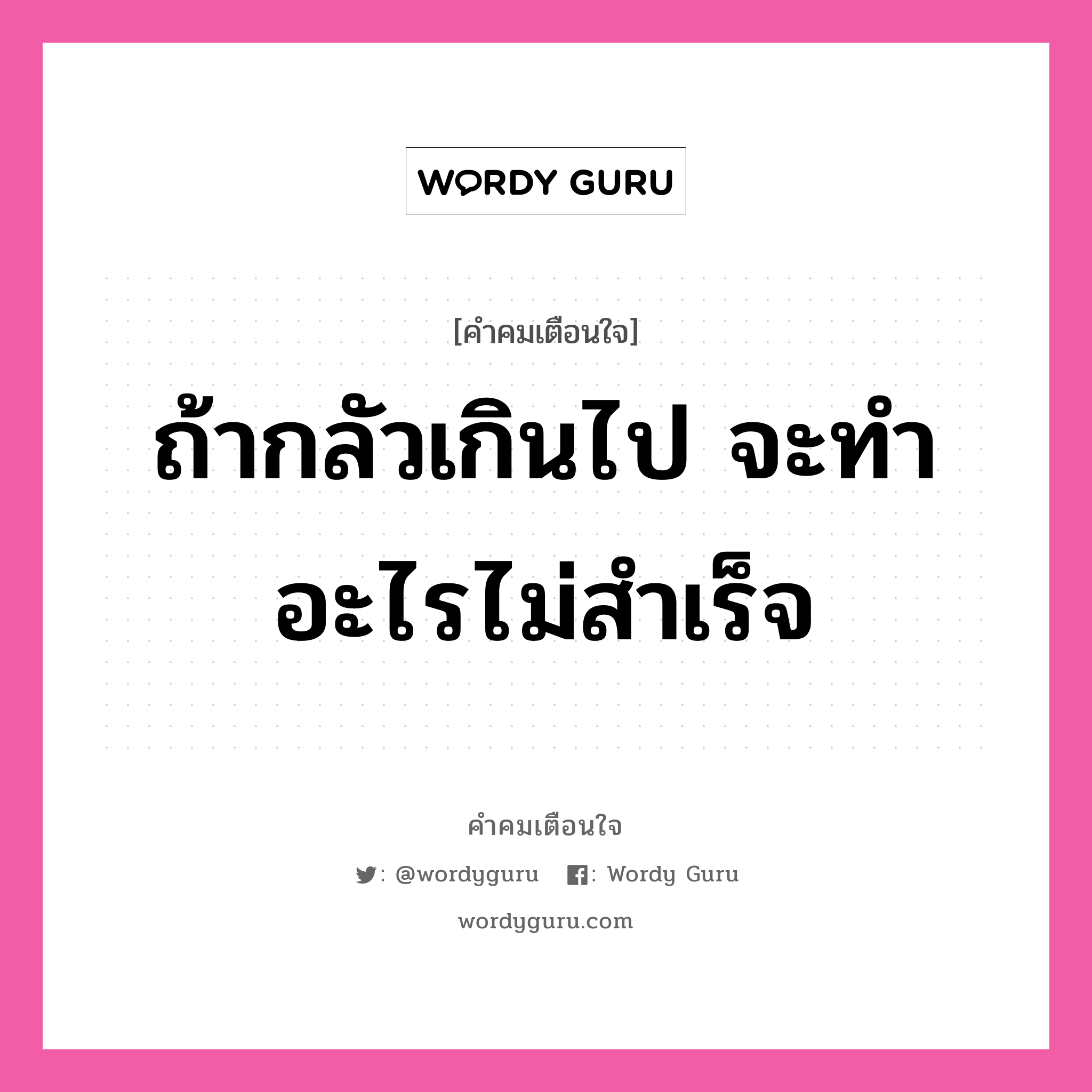 ถ้ากลัวเกินไป จะทำอะไรไม่สำเร็จ, คำคมเตือนใจ ถ้ากลัวเกินไป จะทำอะไรไม่สำเร็จ