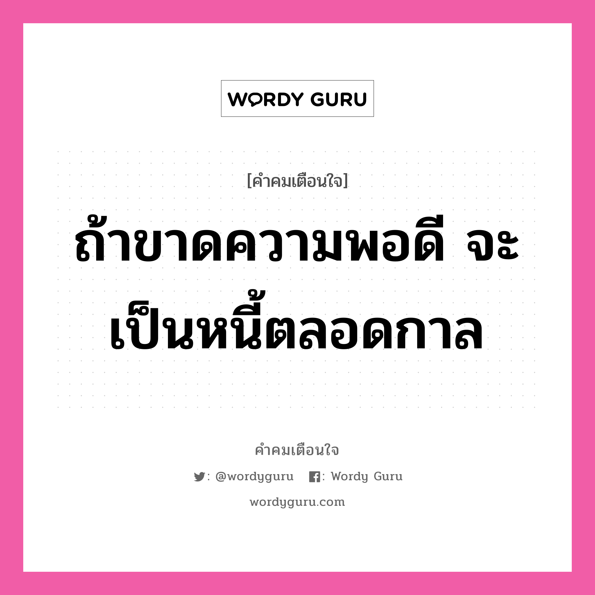 ถ้าขาดความพอดี จะเป็นหนี้ตลอดกาล, คำคมเตือนใจ ถ้าขาดความพอดี จะเป็นหนี้ตลอดกาล