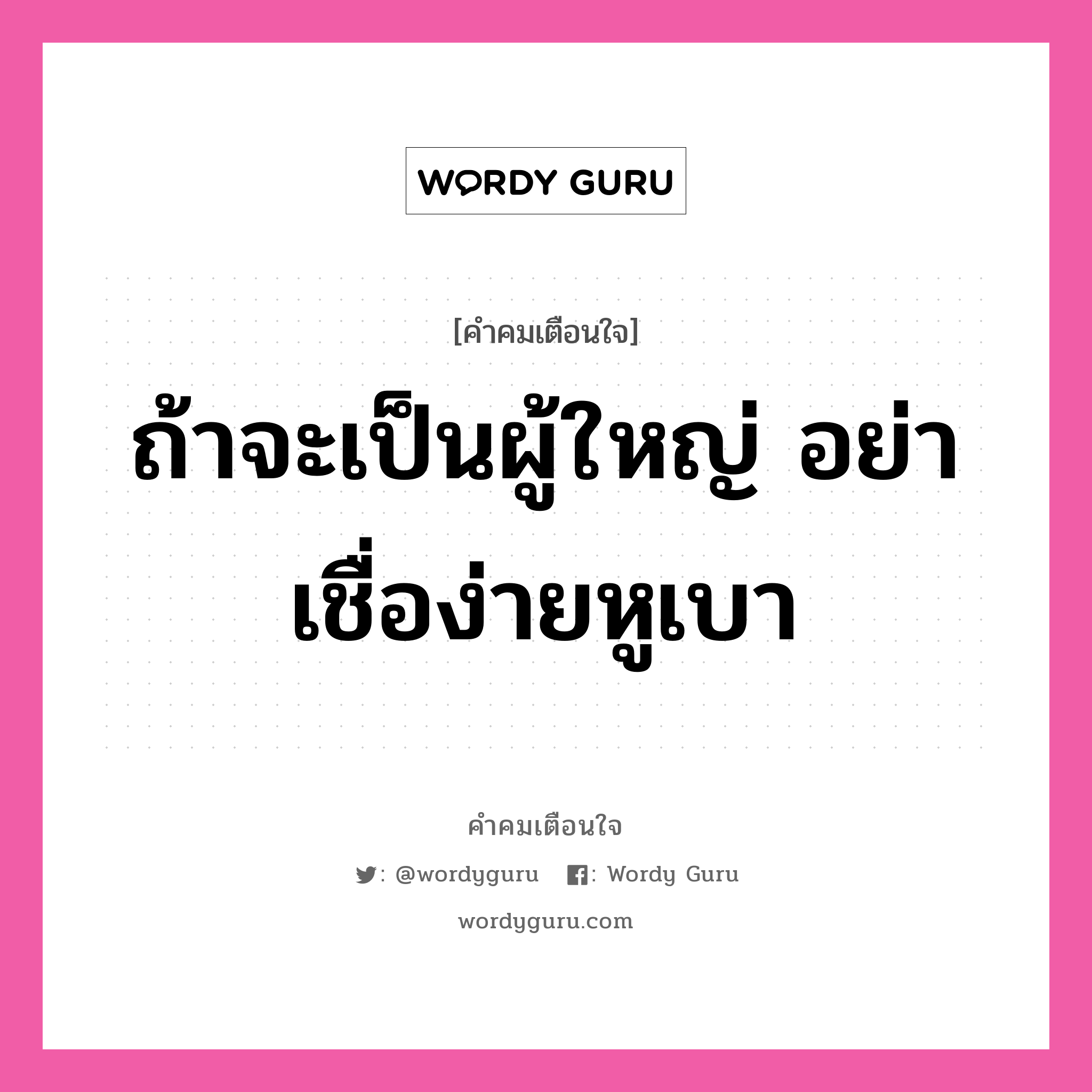 ถ้าจะเป็นผู้ใหญ่ อย่าเชื่อง่ายหูเบา, คำคมเตือนใจ ถ้าจะเป็นผู้ใหญ่ อย่าเชื่อง่ายหูเบา