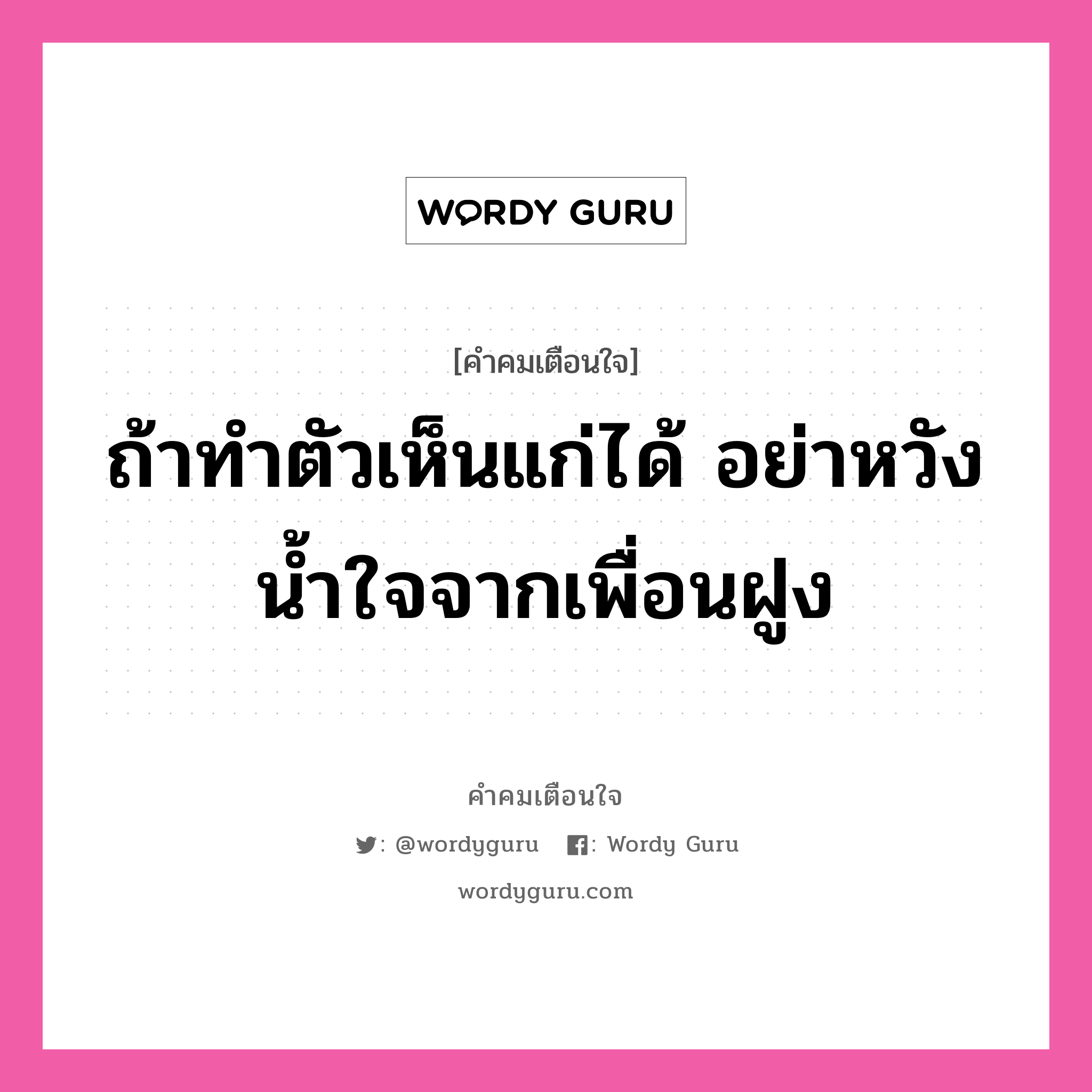 ถ้าทำตัวเห็นแก่ได้ อย่าหวังน้ำใจจากเพื่อนฝูง, คำคมเตือนใจ ถ้าทำตัวเห็นแก่ได้ อย่าหวังน้ำใจจากเพื่อนฝูง