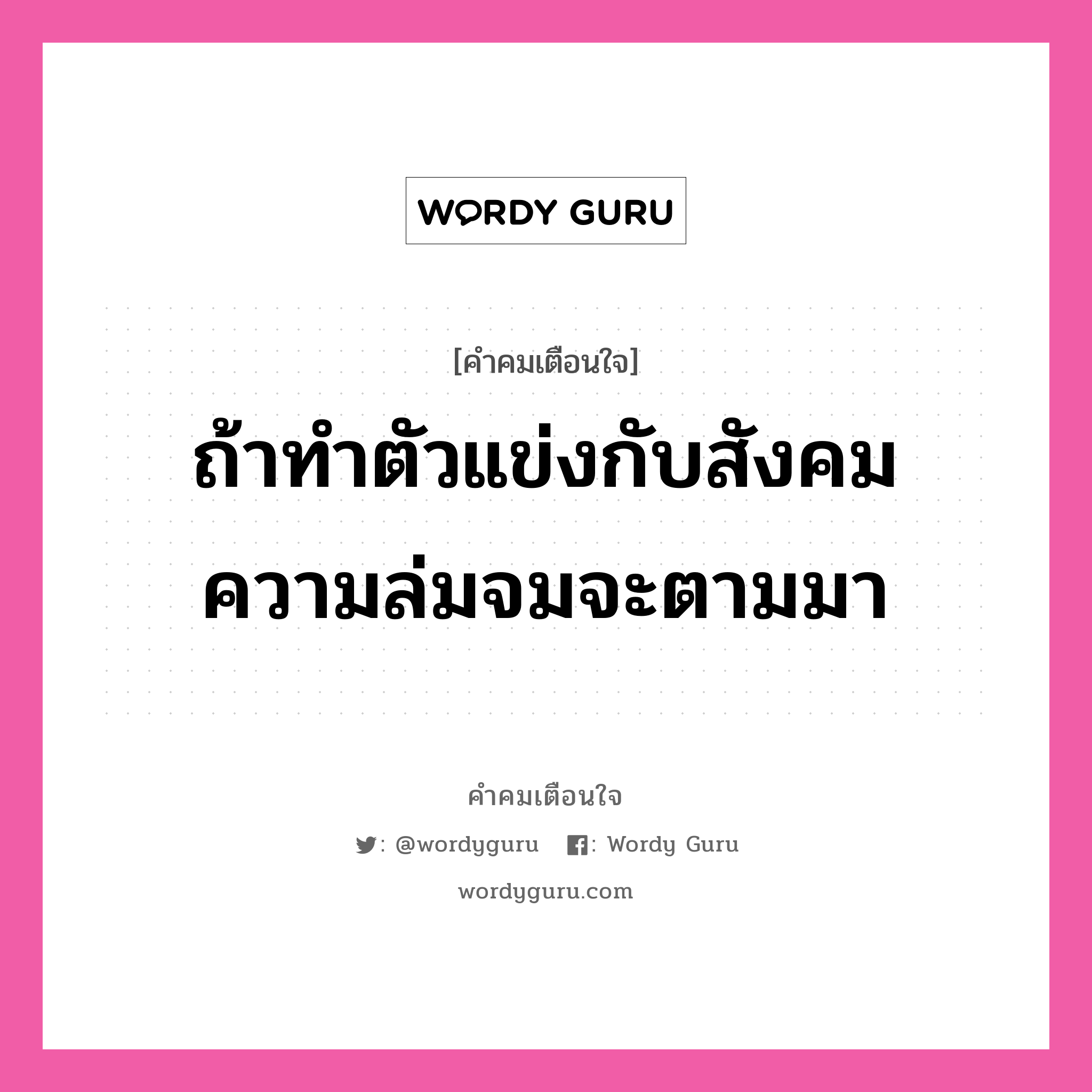 ถ้าทำตัวแข่งกับสังคม ความล่มจมจะตามมา, คำคมเตือนใจ ถ้าทำตัวแข่งกับสังคม ความล่มจมจะตามมา