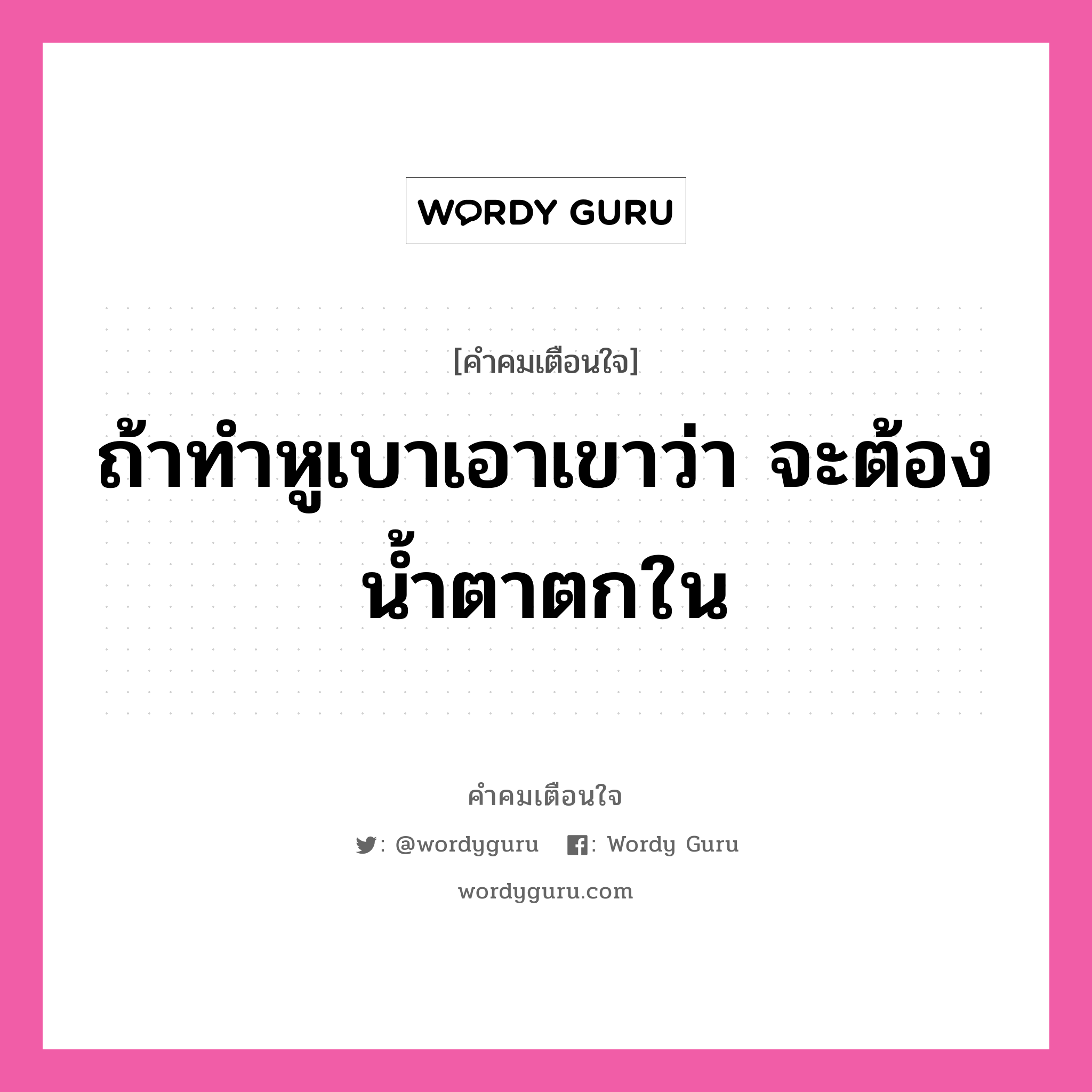 ถ้าทำหูเบาเอาเขาว่า จะต้องน้ำตาตกใน, คำคมเตือนใจ ถ้าทำหูเบาเอาเขาว่า จะต้องน้ำตาตกใน