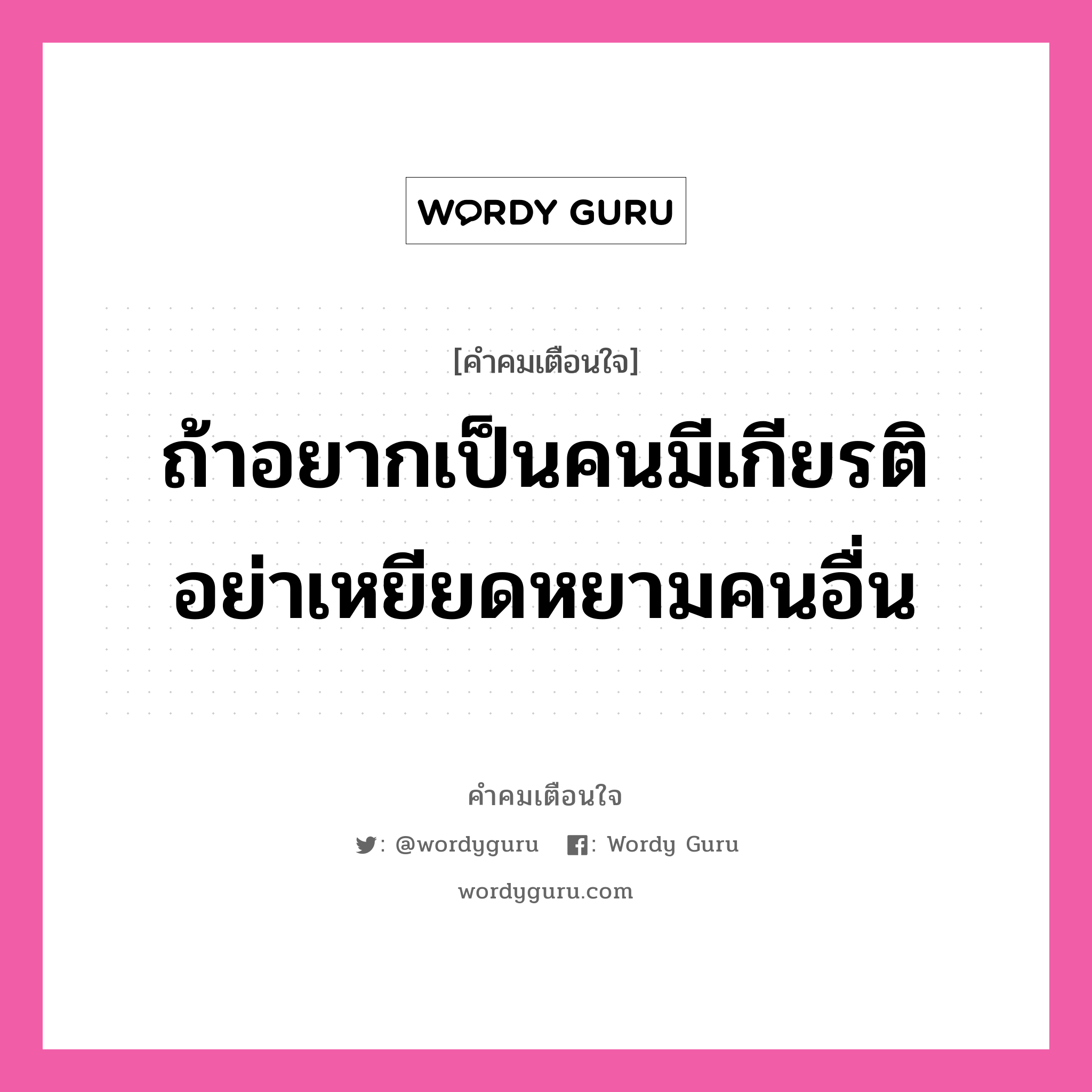 ถ้าอยากเป็นคนมีเกียรติ อย่าเหยียดหยามคนอื่น, คำคมเตือนใจ ถ้าอยากเป็นคนมีเกียรติ อย่าเหยียดหยามคนอื่น