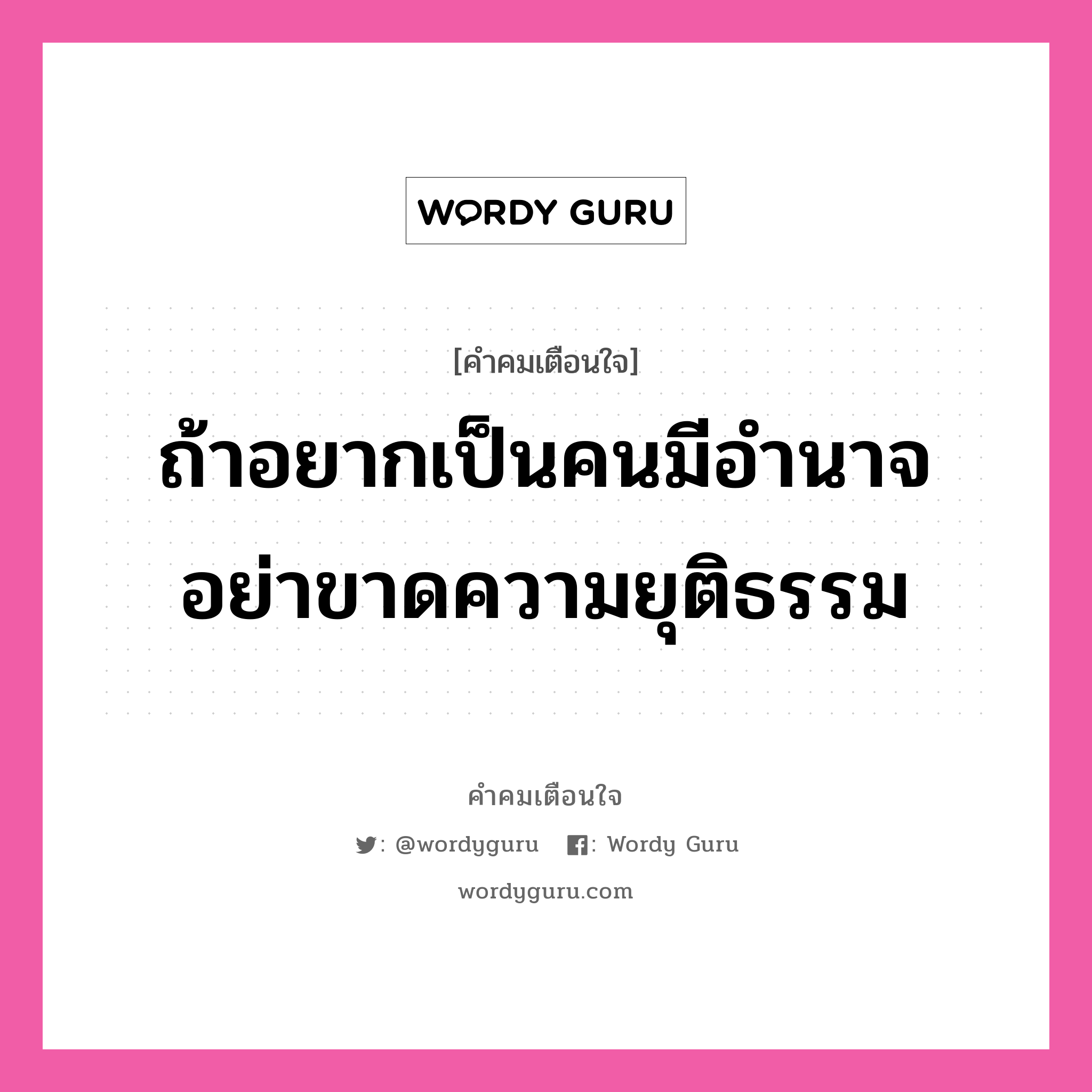 ถ้าอยากเป็นคนมีอำนาจ อย่าขาดความยุติธรรม, คำคมเตือนใจ ถ้าอยากเป็นคนมีอำนาจ อย่าขาดความยุติธรรม