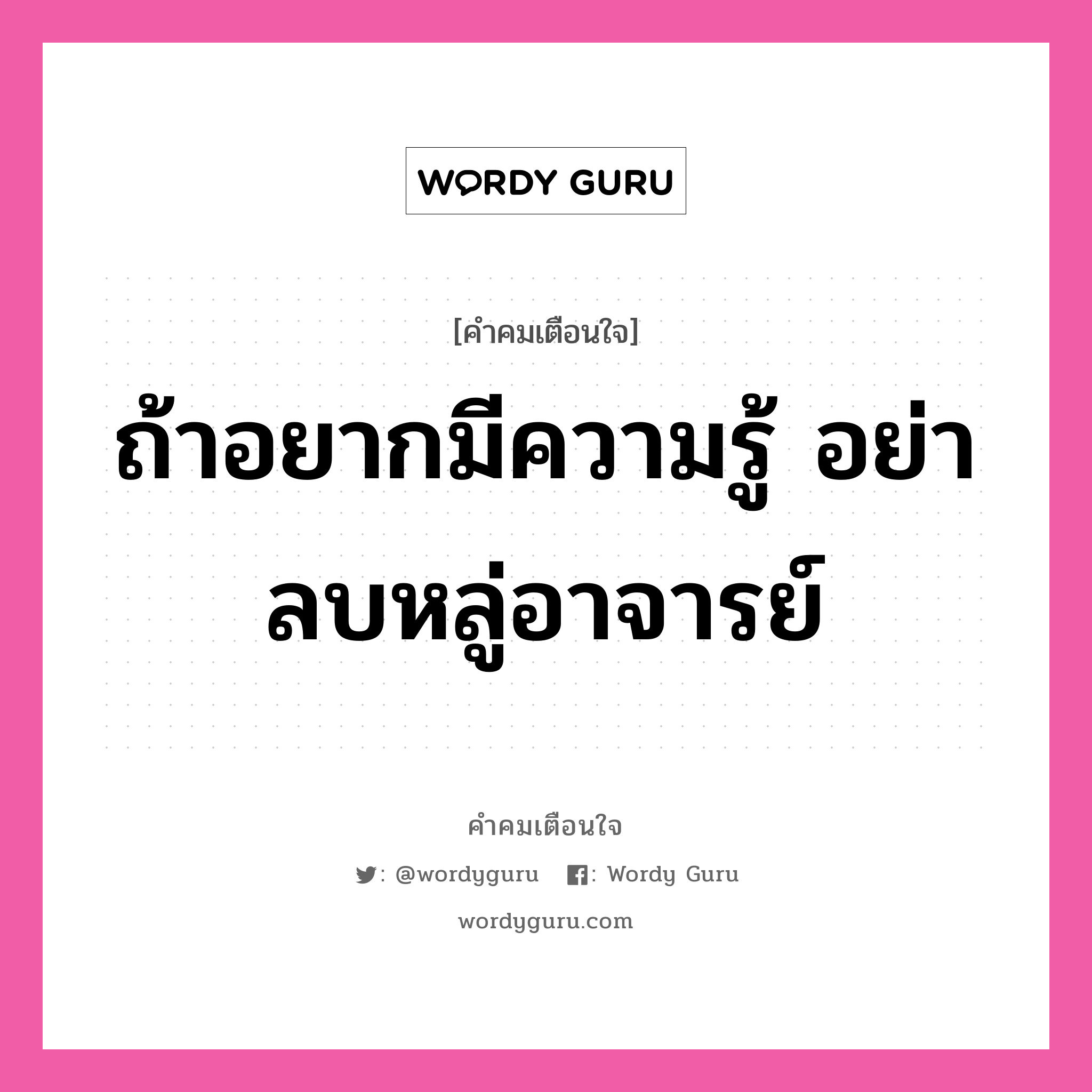 ถ้าอยากมีความรู้ อย่าลบหลู่อาจารย์, คำคมเตือนใจ ถ้าอยากมีความรู้ อย่าลบหลู่อาจารย์