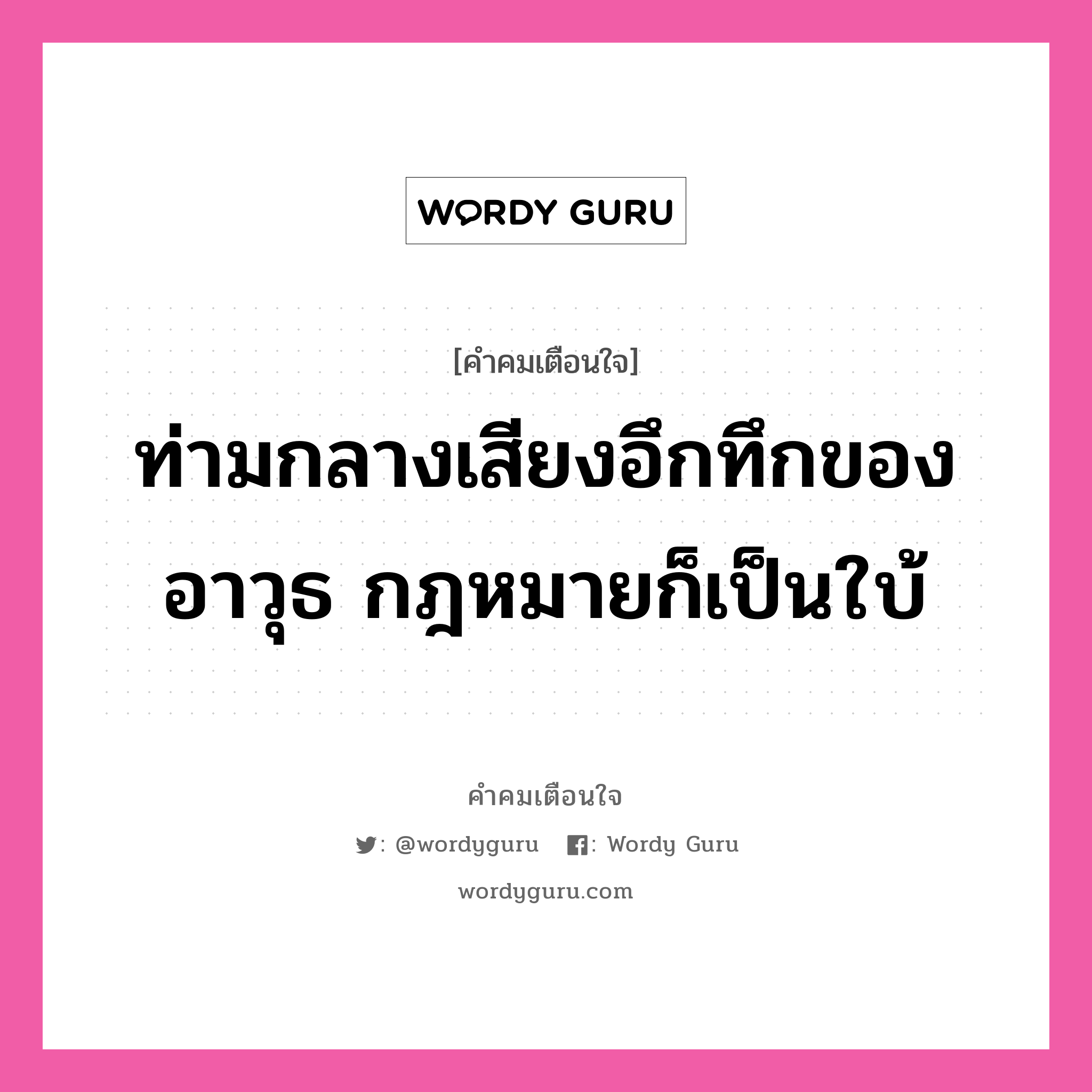 ท่ามกลางเสียงอึกทึกของอาวุธ กฎหมายก็เป็นใบ้, คำคมเตือนใจ ท่ามกลางเสียงอึกทึกของอาวุธ กฎหมายก็เป็นใบ้