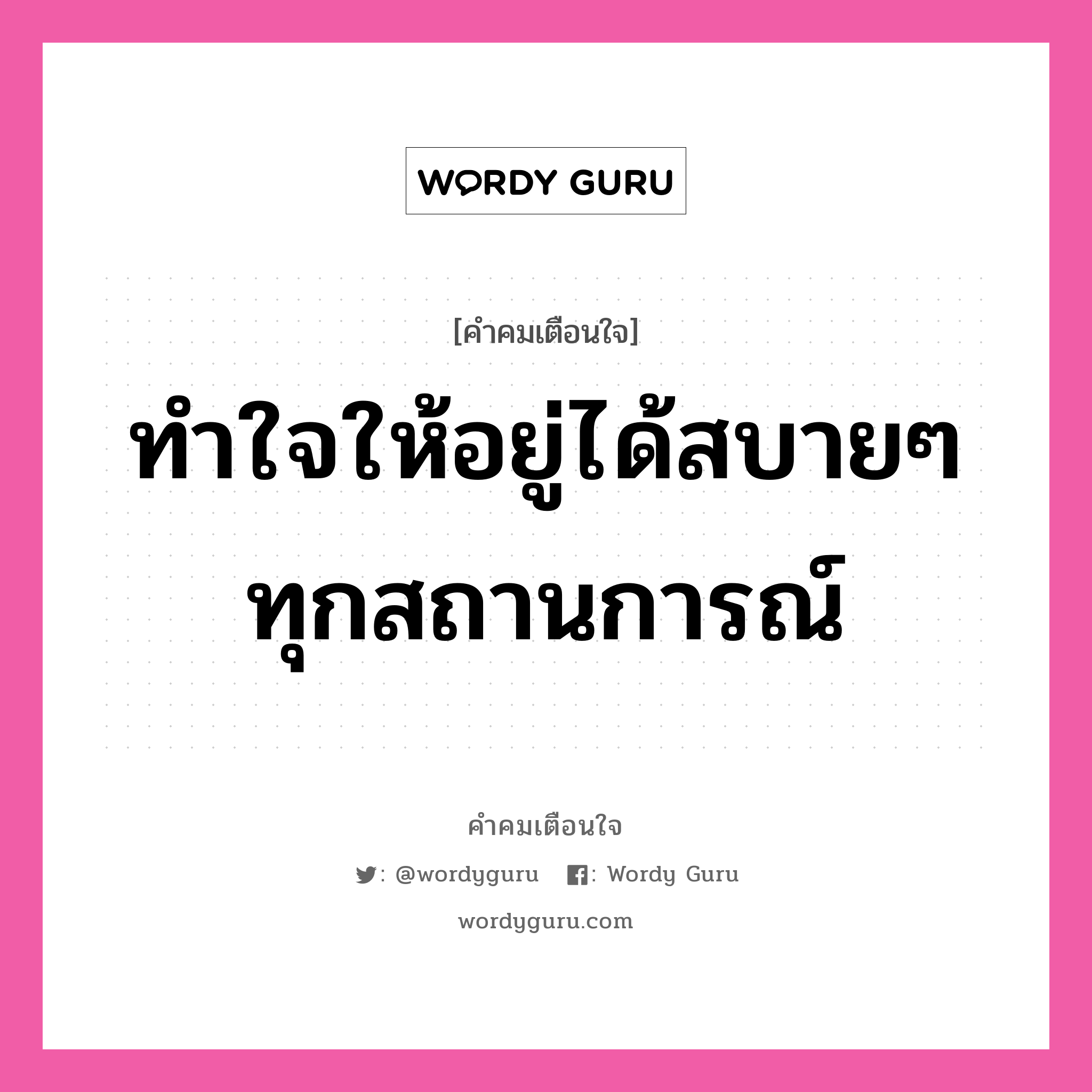 ทำใจให้อยู่ได้สบายๆ ทุกสถานการณ์, คำคมเตือนใจ ทำใจให้อยู่ได้สบายๆ ทุกสถานการณ์