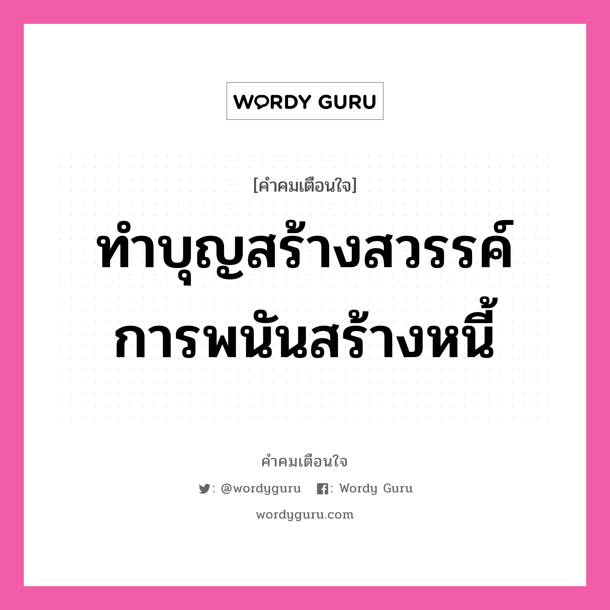 ทำบุญสร้างสวรรค์ การพนันสร้างหนี้, คำคมเตือนใจ ทำบุญสร้างสวรรค์ การพนันสร้างหนี้