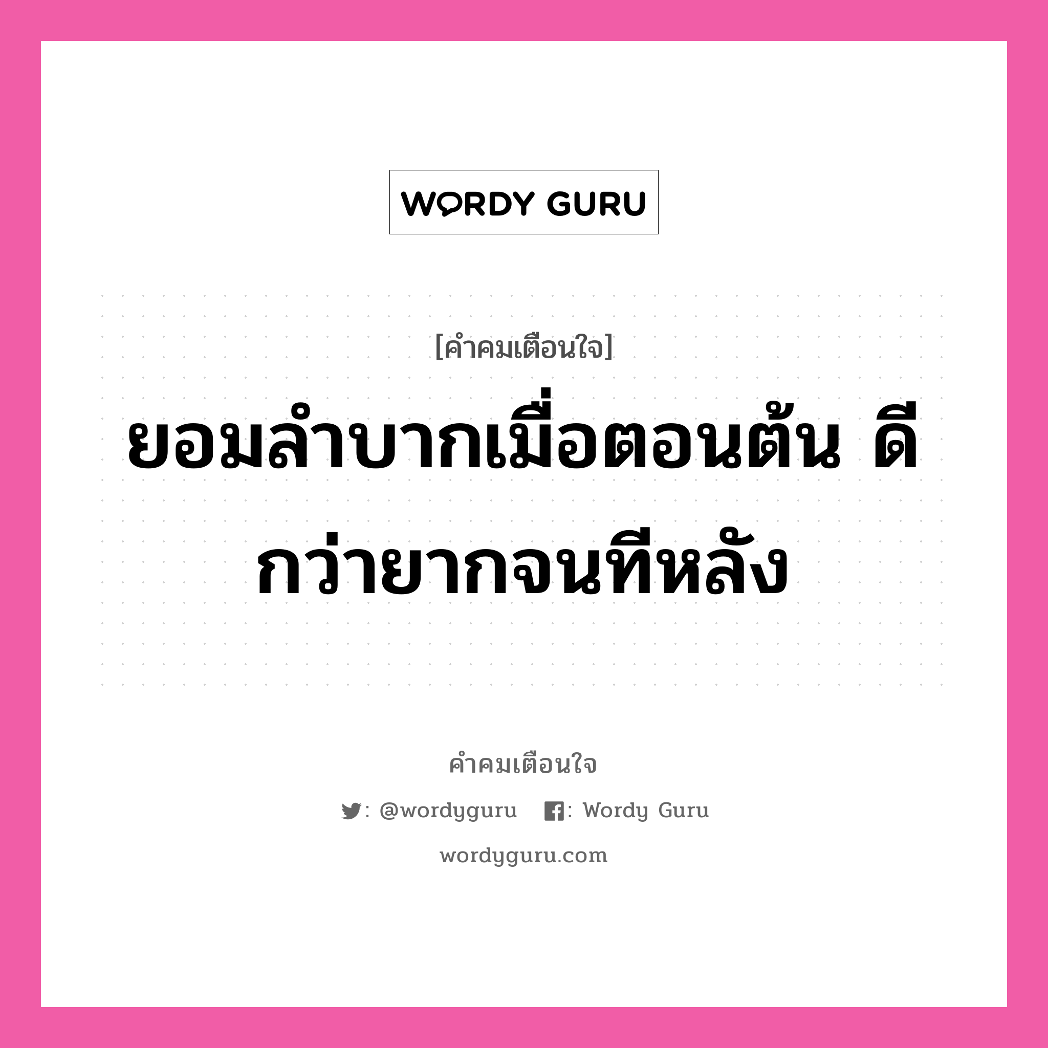 ยอมลำบากเมื่อตอนต้น ดีกว่ายากจนทีหลัง, คำคมเตือนใจ ยอมลำบากเมื่อตอนต้น ดีกว่ายากจนทีหลัง