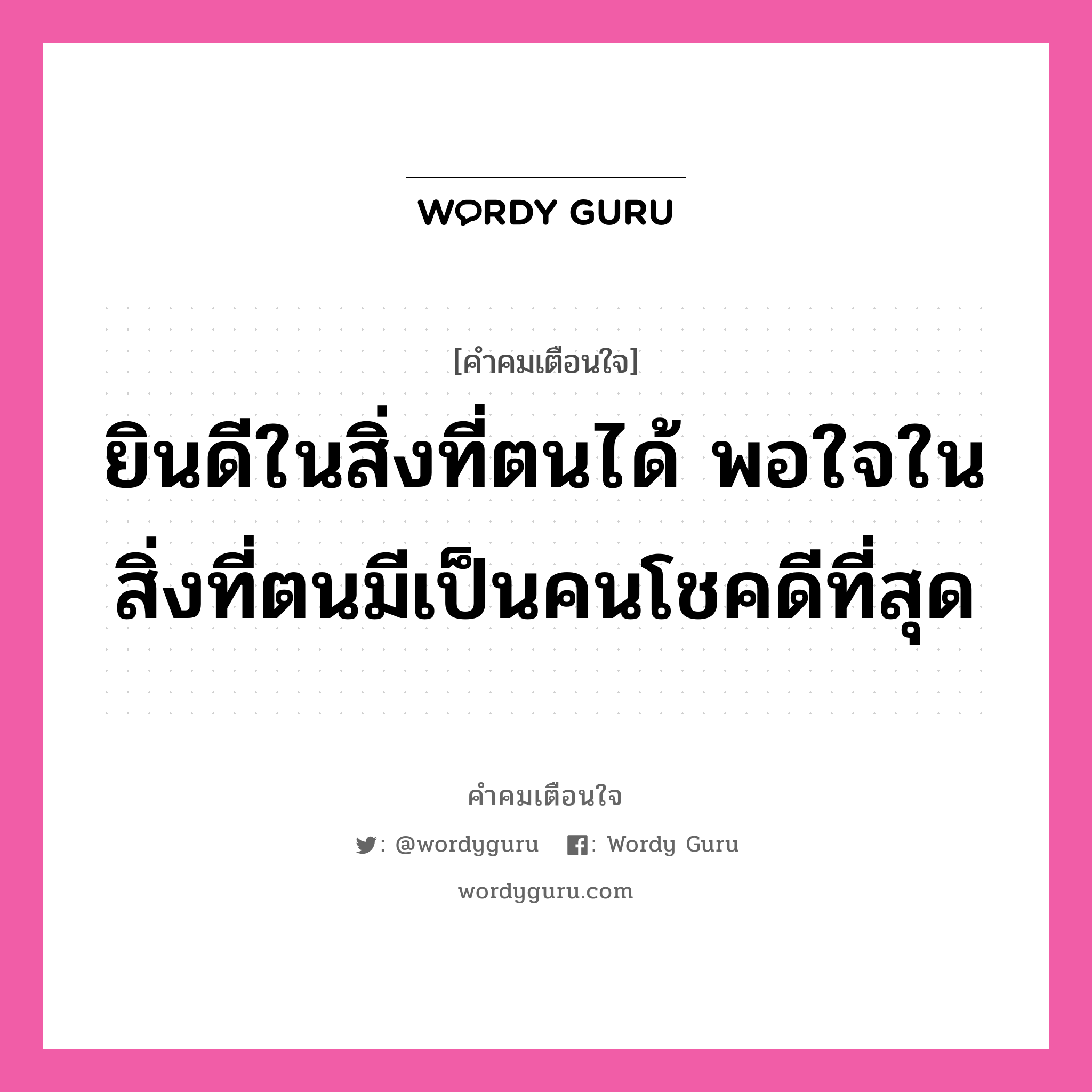 ยินดีในสิ่งที่ตนได้ พอใจในสิ่งที่ตนมีเป็นคนโชคดีที่สุด, คำคมเตือนใจ ยินดีในสิ่งที่ตนได้ พอใจในสิ่งที่ตนมีเป็นคนโชคดีที่สุด