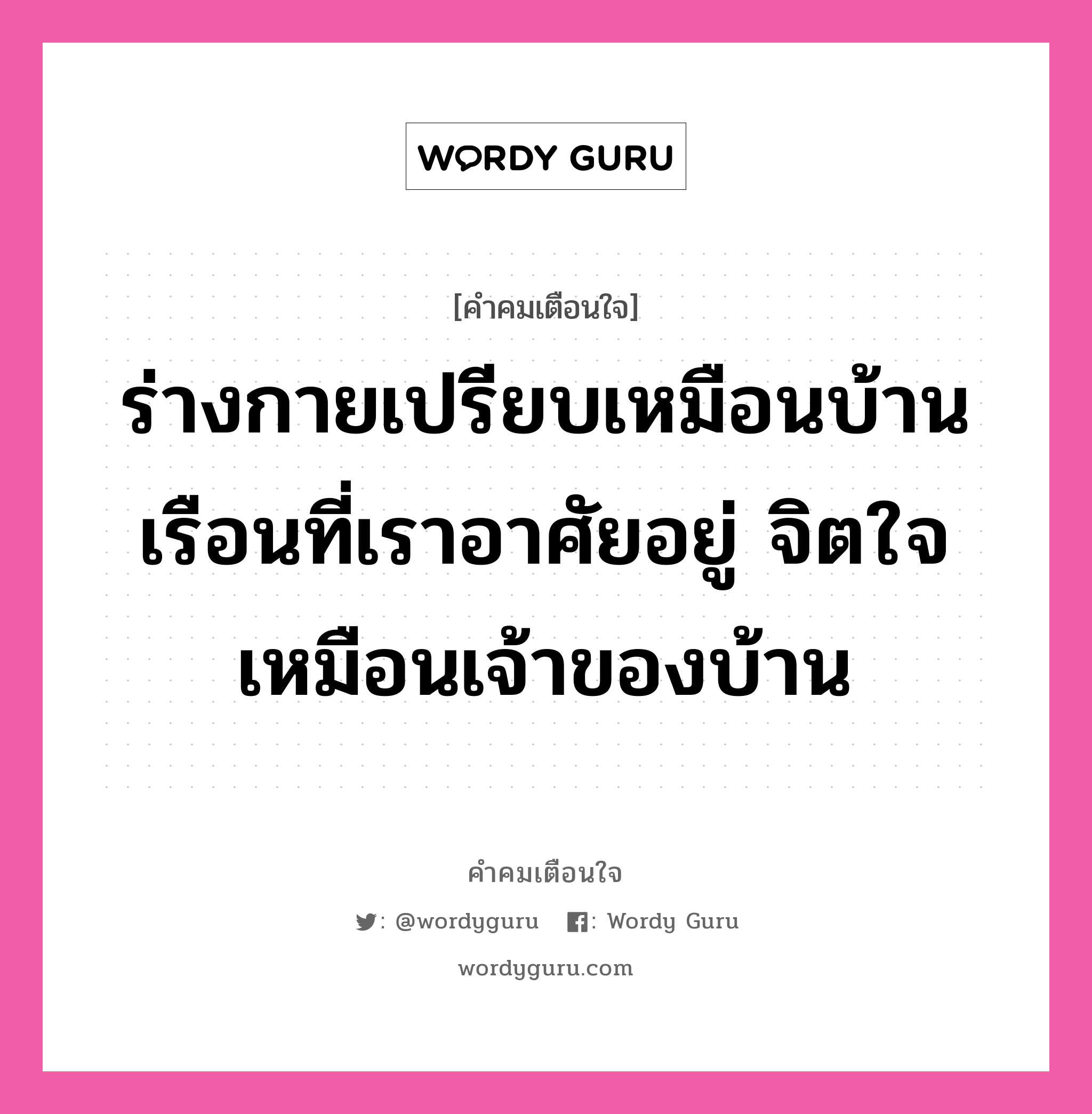 ร่างกายเปรียบเหมือนบ้านเรือนที่เราอาศัยอยู่ จิตใจเหมือนเจ้าของบ้าน, คำคมเตือนใจ ร่างกายเปรียบเหมือนบ้านเรือนที่เราอาศัยอยู่ จิตใจเหมือนเจ้าของบ้าน