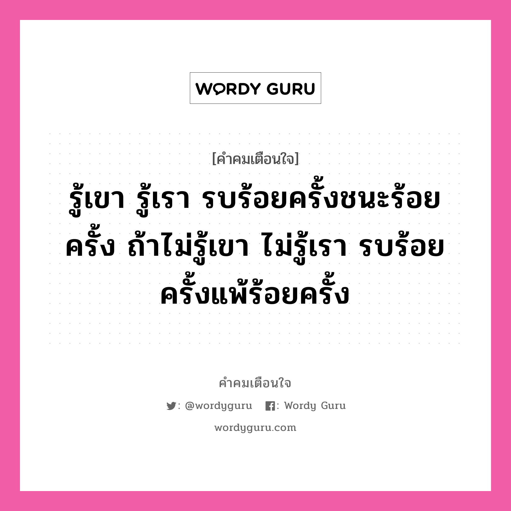 รู้เขา รู้เรา รบร้อยครั้งชนะร้อยครั้ง ถ้าไม่รู้เขา ไม่รู้เรา รบร้อยครั้งแพ้ร้อยครั้ง, คำคมเตือนใจ รู้เขา รู้เรา รบร้อยครั้งชนะร้อยครั้ง ถ้าไม่รู้เขา ไม่รู้เรา รบร้อยครั้งแพ้ร้อยครั้ง