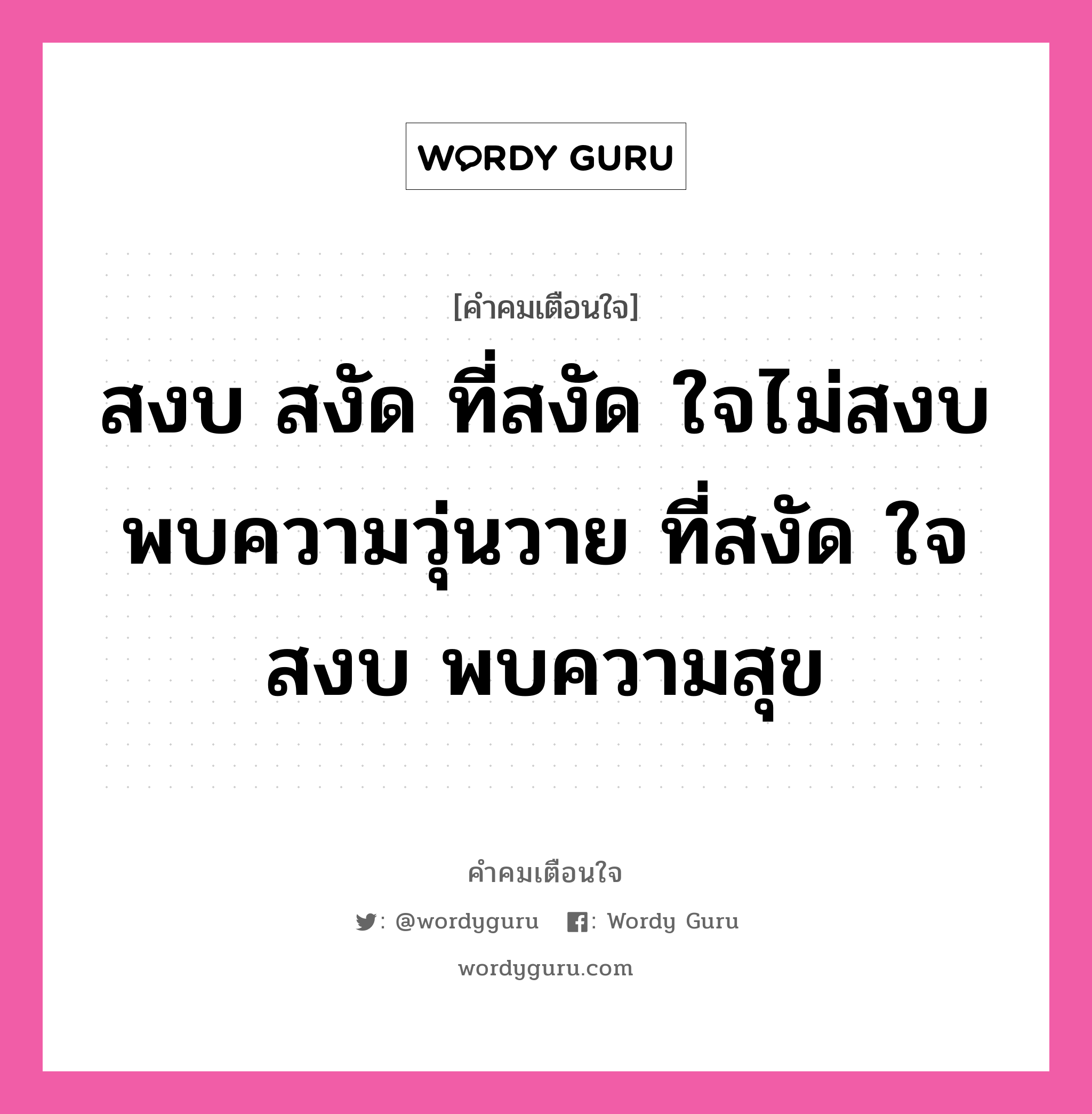 สงบ สงัด ที่สงัด ใจไม่สงบ พบความวุ่นวาย ที่สงัด ใจสงบ พบความสุข, คำคมเตือนใจ สงบ สงัด ที่สงัด ใจไม่สงบ พบความวุ่นวาย ที่สงัด ใจสงบ พบความสุข