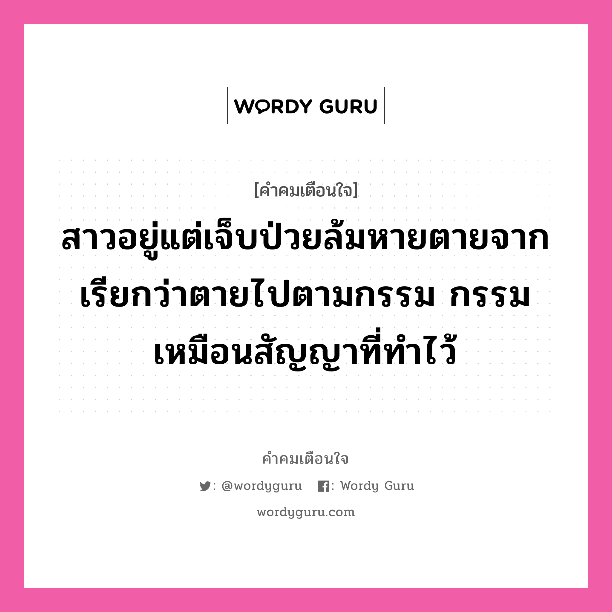 สาวอยู่แต่เจ็บป่วยล้มหายตายจาก เรียกว่าตายไปตามกรรม กรรมเหมือนสัญญาที่ทำไว้, คำคมเตือนใจ สาวอยู่แต่เจ็บป่วยล้มหายตายจาก เรียกว่าตายไปตามกรรม กรรมเหมือนสัญญาที่ทำไว้