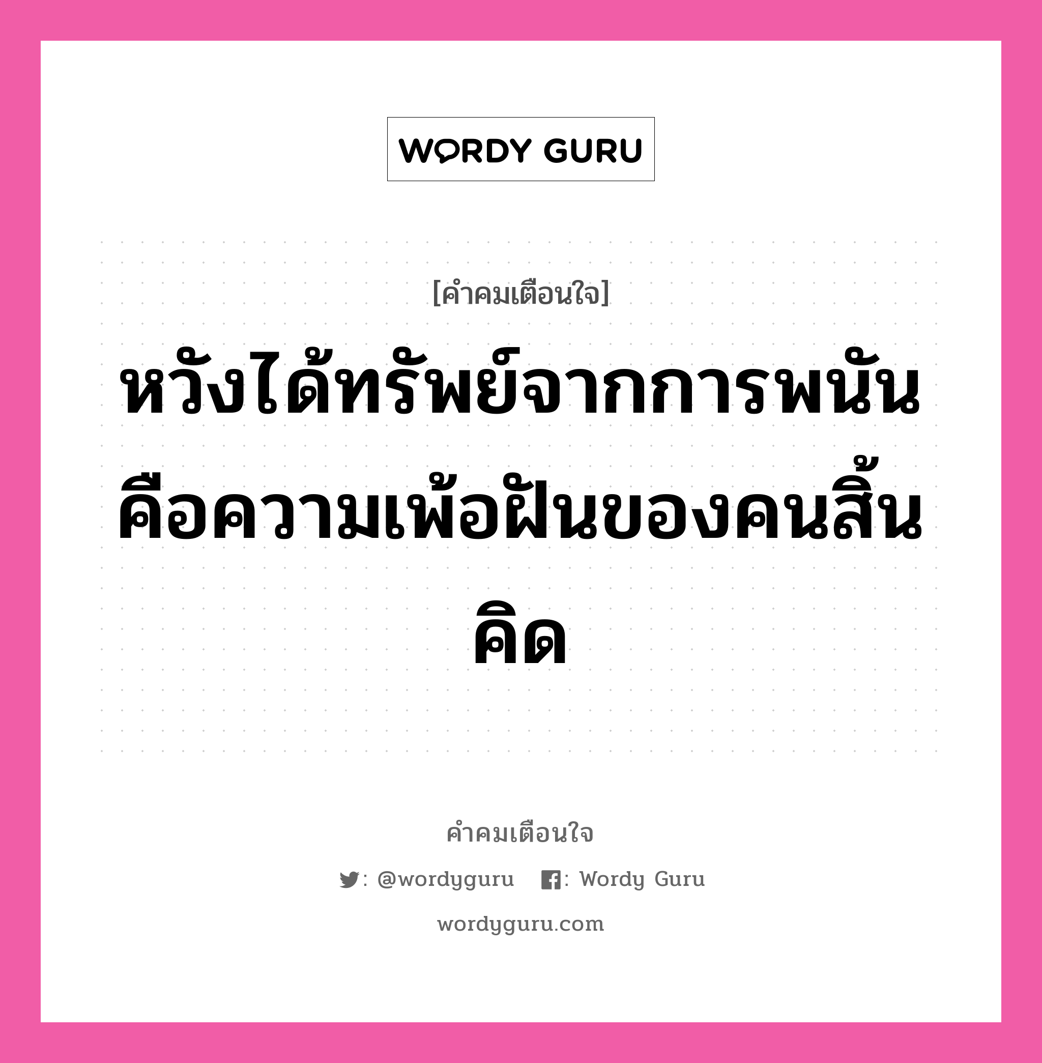 หวังได้ทรัพย์จากการพนัน คือความเพ้อฝันของคนสิ้นคิด, คำคมเตือนใจ หวังได้ทรัพย์จากการพนัน คือความเพ้อฝันของคนสิ้นคิด