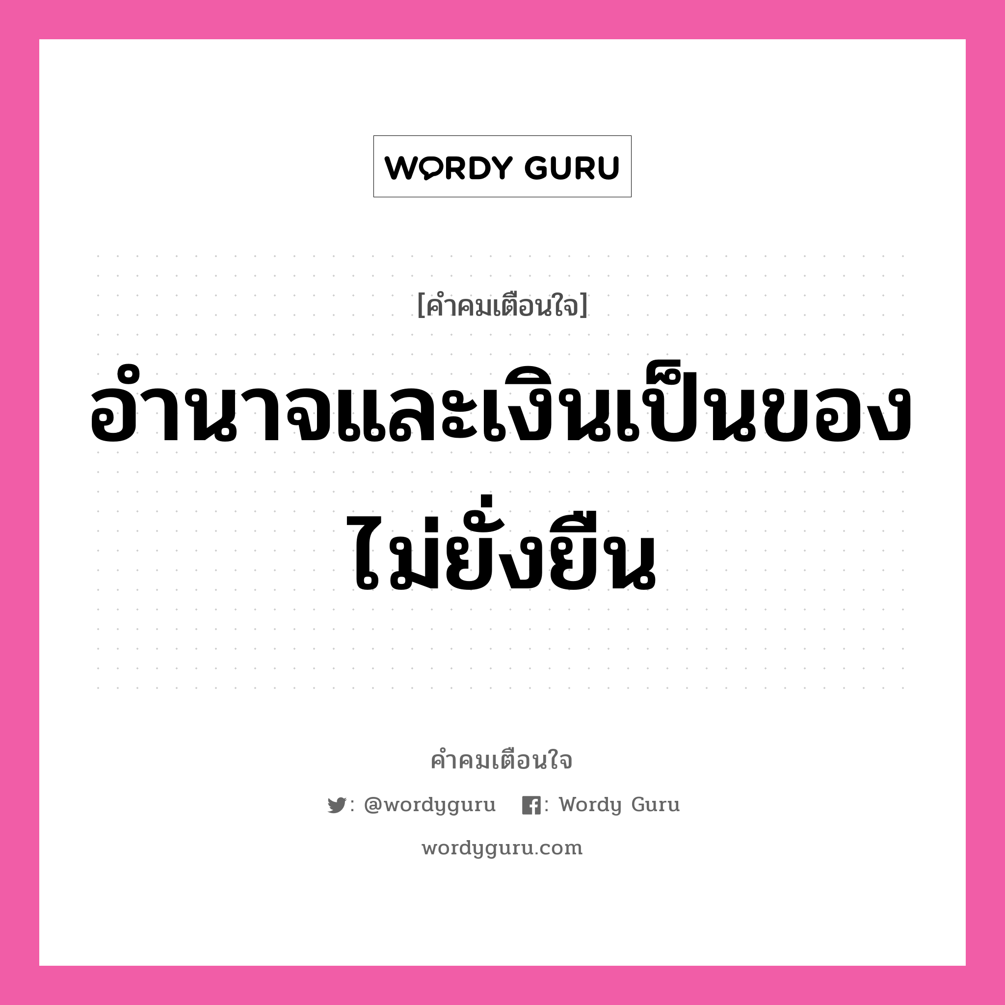 อำนาจและเงินเป็นของไม่ยั่งยืน, คำคมเตือนใจ อำนาจและเงินเป็นของไม่ยั่งยืน