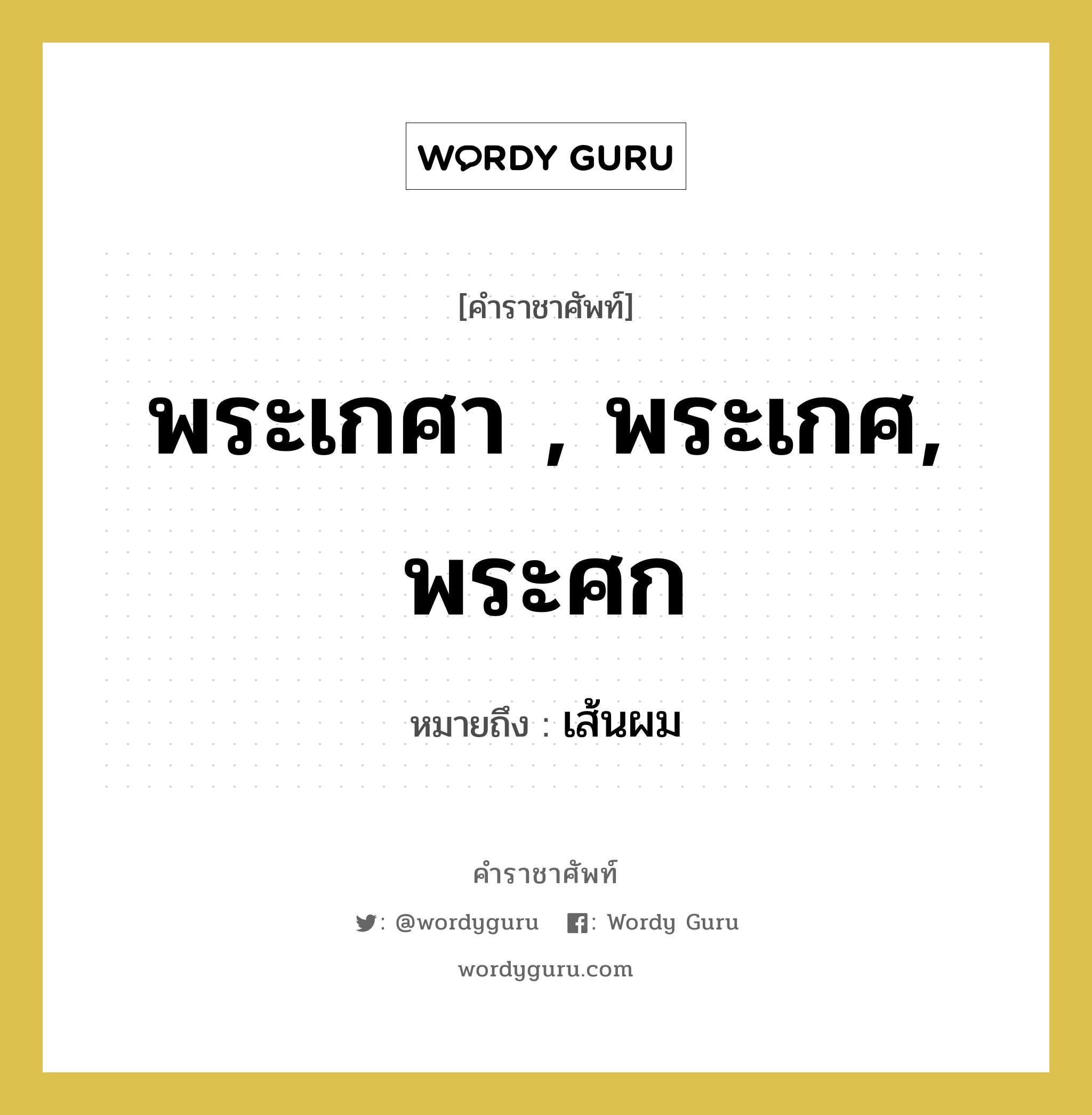 เส้นผม คำราชาศัพท์คือ?, หมายถึง พระเกศา , พระเกศ, พระศก หมวดหมู่ ร่างกาย หมวด ร่างกาย