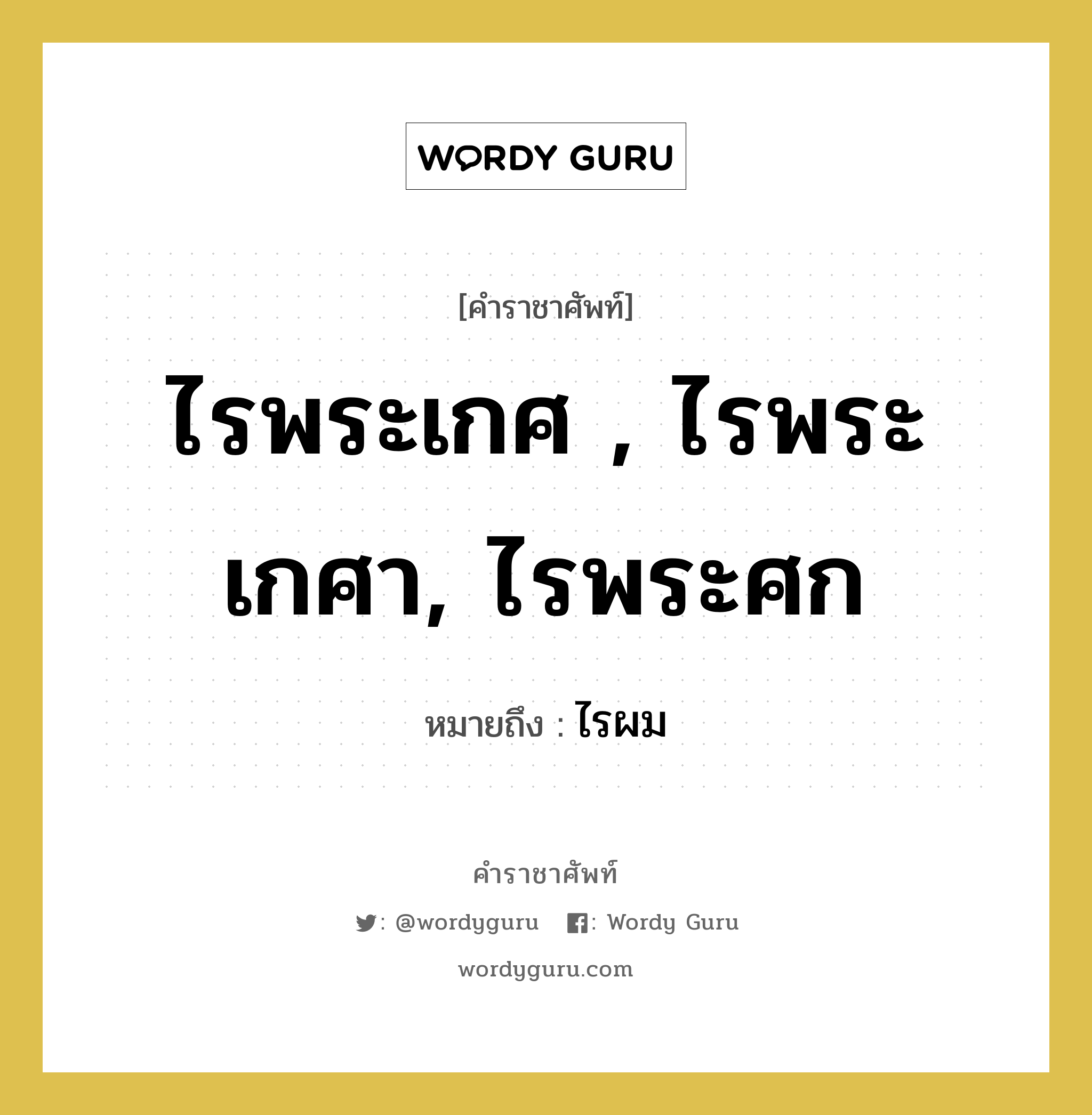 ไรพระเกศ , ไรพระเกศา, ไรพระศก หมายถึงอะไร?, คำราชาศัพท์ ไรพระเกศ , ไรพระเกศา, ไรพระศก หมายถึง ไรผม หมวดหมู่ ร่างกาย หมวด ร่างกาย