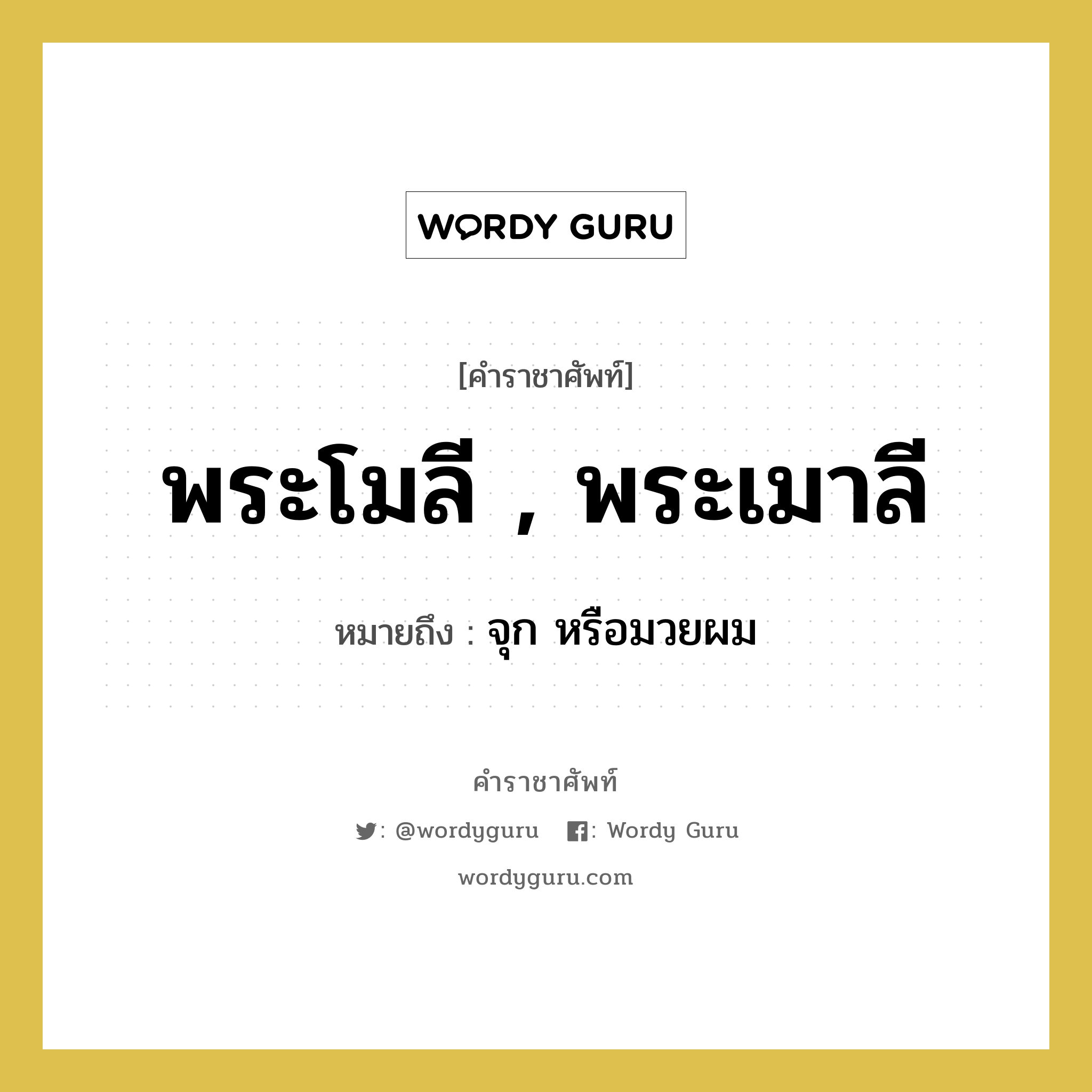 พระโมลี , พระเมาลี หมายถึงอะไร?, คำราชาศัพท์ พระโมลี , พระเมาลี หมายถึง จุก หรือมวยผม หมวดหมู่ ร่างกาย หมวด ร่างกาย