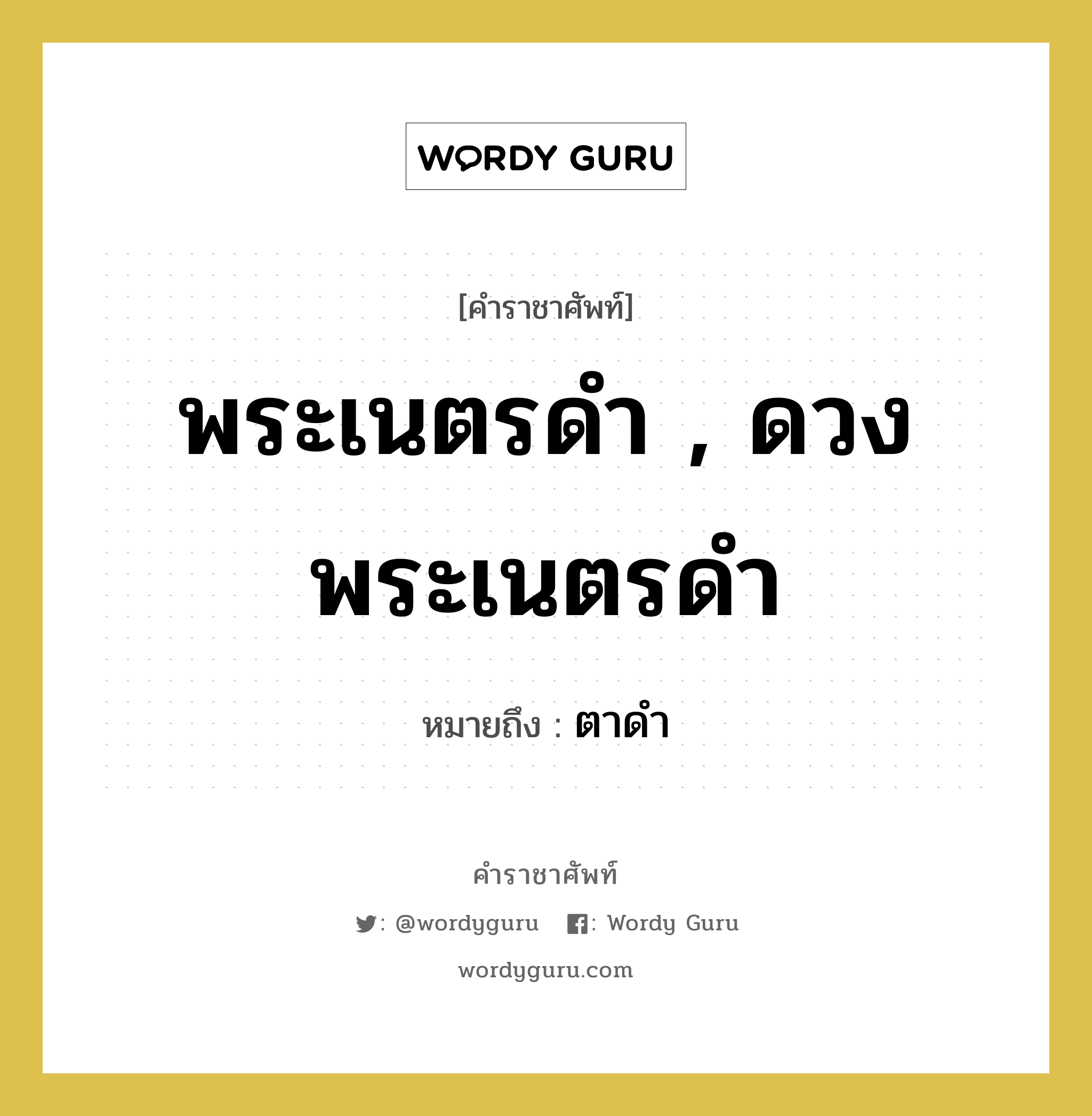 พระเนตรดำ , ดวงพระเนตรดำ หมายถึงอะไร?, คำราชาศัพท์ พระเนตรดำ , ดวงพระเนตรดำ หมายถึง ตาดำ หมวดหมู่ ร่างกาย หมวด ร่างกาย