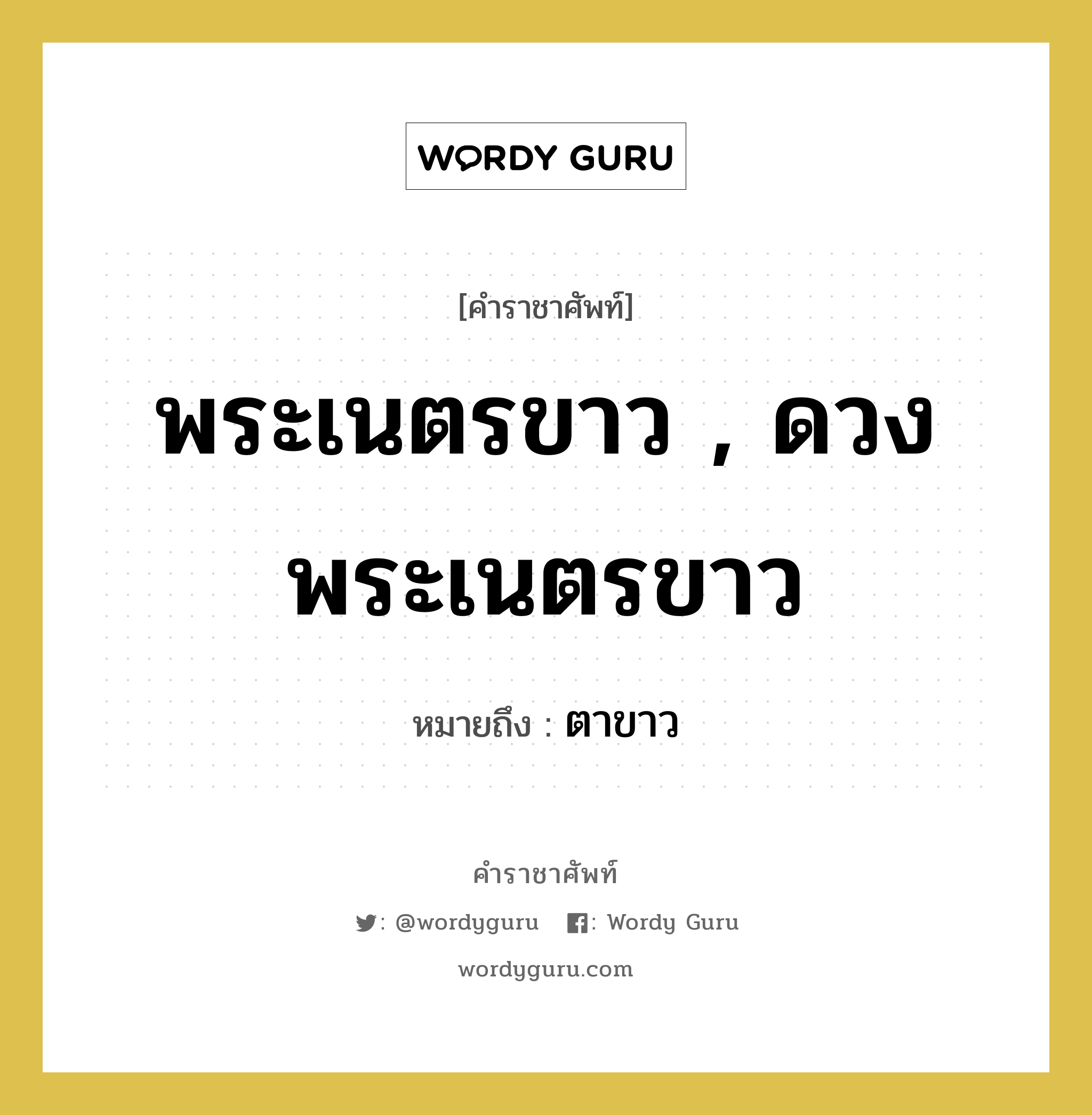 พระเนตรขาว , ดวงพระเนตรขาว หมายถึงอะไร?, คำราชาศัพท์ พระเนตรขาว , ดวงพระเนตรขาว หมายถึง ตาขาว หมวดหมู่ ร่างกาย หมวด ร่างกาย